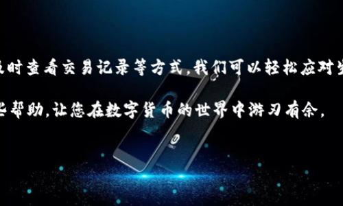 在使用TP钱包进行加密货币转账时，有些用户可能会遇到转账数量和总量不匹配的问题。这种情况往往令人困惑，特别是对于新手用户而言。为了帮助您更好地理解这个问题，我们将从以下几个方面进行详细的探讨。

一、TP钱包是什么？

TP钱包是一款功能强大的数字资产钱包，支持多种区块链资产的管理和交易。它就像你口袋里的钱包，但不再是装钞票，而是装你的数字资产。通过TP钱包，用户可以方便地进行加密货币的存储、转账和交易。虽然这种技术带来了便利，但如果处理不当，难免会出现一些令人头疼的问题。

二、转账数量与总量不匹配的原因

在转账过程中，用户可能会发现自己转账的数量与数字资产的总量不符，造成这样的结果可能有几个因素：

1. **网络手续费**：在转账过程中，区块链网络通常会收取一定的手续费，这笔费用会在转账时自动扣除。有时候用户在输入转账数量时，可能忽略了这笔费用，导致实际到账金额和预期不符。

2. **输入错误**：人总有千百种可能犯错的方式，比如键入错误的数字，或是选择错误的代币种类。一个小小的错误，可能就让你误以为自己的资产总量和转账数量不符。

3. **确认延迟**：在区块链网络中，交易需要一定时间来确认。在这段时间内，用户可能认为资金没有成功转账，从而认为转账数量与总量不符。

4. **多重账户管理**：有些用户会在TP钱包中管理多个不同的账户或资产池。在这种情况下一旦疏忽，可能会误以为某个账户的转账数量出现了问题，实际上是自己管理不当所致。

三、如何解决转账数量不匹配的问题

面对转账数量与总量不匹配这样的小烦恼，我们可以采取一些措施来解决：

1. **确认转账信息**：在进行任何转账之前，务必仔细确认输入的金额、手续费、接收地址等信息。一旦确认无误再执行转账操作，可以有效避免不必要的错误。

2. **查看交易记录**：TP钱包会保留详细的交易记录，用户可以随时查阅自己的过往交易，看看实际转账的数量和手续费，以此核实自己的资产状况。

3. **耐心等待**：如果您的交易正在处理中，请耐心等待，部分交易可能需要几分钟甚至更长时间才能完成。在这段时间内切勿重复发起相同的交易，以免造成资金损失。

4. **联系客服**：如果以上方法均无法解决您的问题，建议及时联系TP钱包的客服团队，寻求进一步的帮助。他们会为您提供专业的意见和解决方案。

四、总结：趣味理财，智慧投资

处理转账数量和总量不匹配的问题，就像我们生活中常常遇到的烦恼。但谁还没点小烦恼呢？关键在于我们的应对策略。通过认真确认信息、耐心等待、及时查看交易记录等方式，我们可以轻松应对生活中的金融“小插曲”。记住，投资虽好，但过于焦虑反而容易导致更多的小问题出现。保持冷静，理智应对，才能在这个充满变数的数字世界中驰骋自如。

在这个快速变化的数字时代，掌握良好的理财技能，让自己成为数字资产管理的小高手，绝对是值得追求的目标。希望这篇文章能为您解决问题带来一些帮助，让您在数字货币的世界中游刃有余。

TP钱包, 转账, 加密货币, 资产管理/guanjianci  
“TP钱包转账不符？让我们来探讨那些‘小烦恼’！”