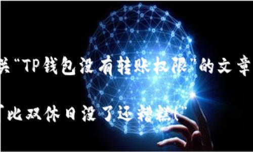 在这里，我为您撰写一个有关“TP钱包没有转账权限”的文章草稿，并为您创建和关键词。

“TP钱包没有转账权限？这可比双休日没了还糟糕！”