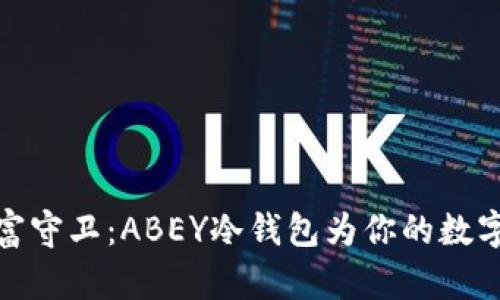 稳如磐石的财富守卫：ABEY冷钱包为你的数字资产保驾护航