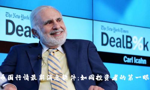 币圈行情最新消息软件：如同投资者的第一眼！