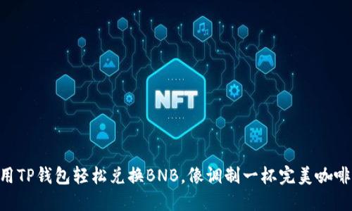 用TP钱包轻松兑换BNB，像调制一杯完美咖啡！