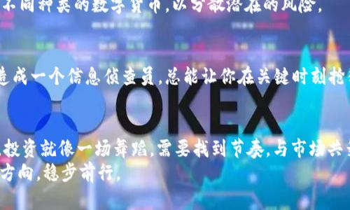   虚拟币世界的过山车：大跌背后的真相与解读 / 

 guanjianci 虚拟币,市场分析,投资策略,风险管理 /guanjianci 

引言：虚拟币的狂欢与低谷
虚拟币市场，就像是一座悬崖上的过山车，时而让人感受到风驰电掣的快感，时而又让人跌入令人窒息的深渊。最近，随着数字货币价格的急剧下跌，很多投资者都在思考一个问题：这到底是市场的调整，还是一场颠覆性的危机？
谁还没点小烦恼呢？面对虚拟币的大幅波动，许多投资者开始怀疑自己的决策。今天，我们就来深入探讨虚拟币大跌的原因、市场走势以及如何在这样波动的环境中立于不败之地。

虚拟币的起伏：潮起潮落的背后
首先，我们要明白，虚拟币的价格波动是由多种因素引发的。简单来说，市场就像是一个由多种情绪和行为组成的大海，时而平静，时而狂暴。下面我们来看看造成虚拟币大跌的一些主要因素。

市场情绪：恐惧与贪婪的交替
金融市场充满了情绪，而虚拟币市场更是如此。当大多数投资者感到恐惧时，价格往往会迅速下跌。记得去年比特币一度突破6万美元的神话吗？那时候，大家抢着投资，仿佛财富就在眼前。然而，当市场消息传出，比特币的交易量过于庞大，监管风险和技术风险的声音又逐渐放大时，恐慌情绪开始蔓延，虚拟币的价格如潮水般迅速退去。
就像一场话剧，戏台上的角色一会儿热情，一会儿冷漠，最后观众只好无奈地叹息，收回热切的目光。

监管政策：如同风中的箫声
在虚拟币世界，监管政策就像那强大的风，时而温柔，时而猛烈。最近，各国政府对虚拟币的监管越来越严格，让不少投资者感到不安。例如，中国的打击行动让许多矿工纷纷关停设备，导致市场信心遭受重创。监管的不确定性时刻影响着投资者的决策，也让虚拟币市场面临巨大的波动风险。
你不觉得，这仿佛是在一场狂欢舞会上，有人突然按了暂停键，大家面面相觑，脑中充斥着疑问：“这是要结束吗？”

市场操控：暗潮汹涌下的隐秘棋局
除了市场情绪和监管政策，虚拟币市场中的“大玩家”也是不可忽视的因素。他们就像是掌控了棋盘的高手，可以随意操控局势。通过大量买入或卖出，他们能够在瞬间改变市场的走势。因此，当我们看到虚拟币价格大涨或大跌时，不妨留意一下，“背后是否有操纵的影子”。
想象一下，一场激烈的棋局，棋手们在暗中较量，而旁观者们只能跟着局势的变化起伏，焦急地揪着心。

投资心理：冷静与冲动的博弈
人性是复杂而微妙的，尤其是在投资决定上。面对虚拟币大跌时，有些投资者可能选择冷静分析，而另一些则可能出于恐慌而盲目抛售。市场的波动不仅仅是价格的浮动，更是人们心理状态的映射。
如同一场心理游戏，参与者之间的博弈充满了戏剧性。在巨大的市场波动面前，如何保持冷静的头脑，才能在投资路上走得更远更稳，真是一门艺术。

大跌时的应对策略：掌握主动权
面对突然的大跌，投资者应如何应对？这就需要我们思考一些有效的策略。以下是几条值得参考的应对策略，帮助你在风高浪急的市场中稳住阵脚。

h4定期检查投资组合/h4
在虚拟币的投资上，保持一个定期检查的习惯是非常重要的。通过定期评估你的投资组合，理解哪些资产表现良好，哪些需要调整，你才能及时做出反应。不要等到市场波动时才慌忙决策，提前准备会让你更从容。

h4设定止损原则/h4
在进入市场之前，设定止损原则是每位投资者都应掌握的基本技能。当市场价格下跌到某个特定水平时，果断止损，有助于避免更大的损失。这个原则就像是在赛车时设定的安全带，让你在速度与风险之间找到平衡。

h4多元化投资/h4
如果你把所有的鸡蛋都放在一个篮子里，当篮子掉落的时候，你可就麻烦大了。多元化投资可以帮助你降低风险。在虚拟币投资时，可以考虑投资不同种类的数字货币，以分散潜在的风险。

h4保持信息敏感/h4
信息是市场的风向标，投资者需要时刻关注相关信息的更新。及时了解市场动态和新政策的出台，可以帮助你在波动中提前做出反应。把自己打造成一个信息侦查员，总能让你在关键时刻抢得先机。

结语：与虚拟币共舞的艺术
总的来说，虚拟币市场的波动反映的不仅是价格的变动，更是情绪、政策、操控与心理的交织。在面对虚拟币大跌时，保持理智、灵活应对才是王道。投资就像一场舞蹈，需要找到节奏，与市场共舞。
最后，记住一句话：“市场总是在波动，但做赢家的关键在于你如何应对波动。”希望大家在这场充满挑战与机遇的虚拟币之旅中，都能找到自己的方向，稳步前行。