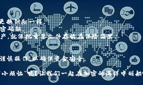 ETHMM钱包并不是传统意义上的冷钱包，它更像是一个便捷的“数字银行”，让用户能够随时随地管理和使用他们的以太坊和其他加密货币。

冷钱包的定义
首先，我们来了解一下什么是冷钱包。冷钱包（Cold Wallet）是指那些不直接连接到互联网的加密货币钱包，通常被认为是最安全的存储方式。就像把贵重物品存放在保险箱里，而不是随意放在家里。

ETHMM钱包的特性
那么，ETHMM钱包与冷钱包相比有哪些特性呢？
1. **在线访问**：ETHMM钱包通常是在线钱包，这意味着用户可以随时通过互联网访问自己的资产。想象一下，你要随时保持联系，像带着手机一样方便。但是，这也让它在安全性上稍逊一筹，毕竟不连网就像闭上窗户，不怕小偷进来。
2. **用户体验**：ETHMM钱包提供了友好的用户界面，方便新手用户快速上手。就像是新手厨师找到了一本详尽的处方书，跟着步骤一步一步就能做出美味佳肴。
3. **功能多样**：ETHMM钱包不仅用于存储，还可实现交易、兑换等功能。有些钱包甚至支持多个币种的存储，简直是加密世界的“万事通”。

如何保护你的ETHMM钱包
虽然ETHMM钱包不属冷钱包，但我们仍然可以采取一些措施来增加安全性。
1. **强密码**：设置一个复杂且独特的密码，就像锁住你的日记本。而且，最好定期更换，就像更换钥匙一样。
2. **双重验证**：启用双重验证功能，给自己加一道“防火墙”。就像在门口加装了一个额外的密码锁。
3. **定期备份**：定期对钱包的助记词或私钥备份，确保即使“意外”发生，也能找回自己的资产。就像把重要文件存放在保险箱里。

总结
总的来说，ETHMM钱包是一个便捷的选择，可以帮助用户轻松管理加密资产，但在使用时也要谨慎操作，以确保资金安全。

如果你对加密货币存储方式有更多疑问或者需要更深入的信息，请随时问我。记住，谁还没点“小烦恼”呢？让我们一起在加密的海洋中划船吧！