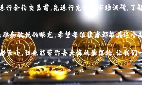 jiaotiTP钱包怎么像魔法师一样买合约币？/jiaoti
TP钱包, 合约币, 买币, 数字货币/guanjianci

一、TP钱包是什么？
在数字货币的海洋中，TP钱包犹如一艘驶向财富彼岸的快船。它不仅能帮你存储、管理各种数字货币，还能轻松进行交易，犹如摆弄魔法棒般简单。对于想要步入合约币这片新天地的朋友们来说，TP钱包就是那把打开财富之门的金钥匙。

二、为什么选择合约币？
合约币，顾名思义，就是与合约挂钩的数字货币。这就像是你和商家达成的一次“购物协议”，你可以根据市场的波动选择买入或卖出。对于那些喜欢冒险的朋友，合约币就像是在不确定的金融大海中开的小船，虽然随时可能遭遇波涛汹涌，但成功驶向彼岸的快感无与伦比。
当然，风险是并存的，合约交易就像是走钢丝，需要勇气和技巧。但别担心，TP钱包将是你最坚实的后盾。

三、使用TP钱包买合约币的步骤
h41. 下载TP钱包/h4
首先，打开你的智能手机，前往App Store或Google Play，搜索“TP钱包”。只需一键下载，你的数字货币之旅就此启航。安装时，我都能想象到你满脸期待的样子——就像在等着老爸给你买的玩具，那种期待感是不言而喻的。

h42. 注册账户/h4
安装完成后，打开TP钱包应用，点击注册。输入你的手机号码、设置一个强密码——在这一步上可别偷懒哦，像给自己的资产锁上一个金库门，稳妥又安全。毕竟，谁还没点小烦恼呢？有时人在江湖，身不由己，但钱包可不能随便让别人接触！

h43. 充值资金/h4
钱袋子里没钱，是无法在市场中纵横的。因此，选择适合你的充值方式，将法币充值到TP钱包。这个过程就像是在给你的小船加油，只有有了动力，才能驶向目标。

h44. 选择合约币/h4
在TP钱包的主界面中，找到“合约交易”或者“币种交易”的选项。不妨将自己欲购买的合约币想象成琳琅满目的商品，让你的购物欲一览无遗。浏览一下当下市场的热门合约币，选择一个你心仪的，就像在超市挑选一个有趣的小玩意儿一样。

h45. 下单购买/h4
选定合约币后，点击“买入”。在这里，输入你想购买的数量，系统会根据当前市场价格给出相应的金额。确认无误后，按下“确认购买”，就像按下了快门，瞬间抓住了你心中渴望已久的机会！

四、完成交易后的注意事项
完成交易后，别急着欢呼，细节决定成败。定期查看你的合约币净值，保持关注市场动态，以便及时调整自己的策略。合理分配资金，就像打造一段优雅的舞蹈，留出空间让自己在最奇舞的瞬间闪光。

五、风险提示：船不测风云
虽然TP钱包便捷无比，但合约交易的高风险属性仍不可小觑。价格波动就像海浪，随时可能将你的船掀翻。建议用户在进行合约交易前，先进行充分的市场调研，了解合约币背后项目的基础和趋势，确保做出的每一步都像是在沙滩上轻踩，而不是 blindly walking on a tightrope。

六、结语
通过 TP钱包买合约币，就像是一场探索财富的新冒险，充满了未知与刺激。而这背后的每一步，都需要你保持清晰的头脑和敏锐的眼光。希望每位读者都能在这个起伏的市场中，扬帆起航，驶向幸福的彼岸！就像是一位精明的小航海家，随时准备抓住风口，不怕风浪！

当然，最重要的是，无论是合约交易还是其他投资方式，要记得适度、理性、保持学习的态度，才是财富增值的真正秘诀！船虽小，但也能带你去大海的最深处，让我们一起加油，迎接财运吧！

希望这些内容能帮助你更好地了解如何使用TP钱包购买合约币！