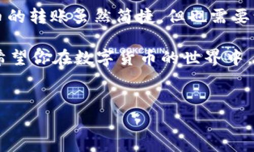 将TP钱包中的币转到虎符交易所的流程可以分为几个简单的步骤。为了确保你能够顺利完成这个过程，下面我将提供详细的步骤和注意事项，希望能够帮助到你。

第一步：准备工作

在开始转账之前，我们需要准备好一些基本的信息和工具。首先，你需要确保自己已经在TP钱包中拥有一定数量的数字资产，并且你已经在虎符（Huobi）交易所上注册了账户，并完成了相关的身份验证。

其次，确保你的网络连接稳定，因为在转账过程中，任何中断都会导致交易失败。此外，了解TP钱包和虎符交易所的基本操作，也是十分必要的。

第二步：获取虎符交易所的充值地址

登录你的虎符账户，在账户界面找到“资产”或“钱包”的选项。在这一部分中，你会看到“充值”功能。

选择你想要转入的币种，比如比特币（BTC）或以太坊（ETH），点击后会弹出一个地址。这是你的充值地址（通常是一个长串的字母和数字），请记得复制它。为了避免错误，你也可以扫描二维码。

第三步：打开TP钱包进行转账

接下来，打开你的TP钱包，选择你想要转移的币种，然后找到“发送”或“转账”的选项。

在转账页面，你需要粘贴之前从虎符上复制的充值地址。在输入地址时，请务必小心，细心检查每一个字母和数字，因为如果输入错误，将会导致资产永久丢失。

在这里，你也需要输入你想转账的数量，确认无误后，点击“发送”或“确认”按钮。系统会提示你输入密码进行安全确认。

第四步：等待确认

交易提交后，转账过程可能需要几分钟到几十分钟的时间，这取决于所选择的币种网络的拥堵情况。

你可以在TP钱包中查看交易记录，以确认你的转账状态。在虎符交易所的“资产”页面，充值记录也会显示出来。当交易被区块链确认后，你的币就会出现在你的虎符账户上。

第五步：问题解决与建议

在转账的过程中，你可能会碰到一些小问题。比如说，转账数额太小不足以支付手续费，或者转账后资金迟迟未到账。如果遇到这些情况，首先不要惊慌，冷静查看你的交易记录。

如果你发现自己的转账状态一直是“待确认”，那么可能需要耐心等一等，拿起手边的茶水来一杯，等待也是一种享受。如果超出预期时间还未到账，建议联系虎符客服进行咨询，询问转账状态。

谁还没点小烦恼呢？但是只要按照上述步骤进行，你应该可以顺利完成转账。

总结

通过以上简单的步骤，相信你已掌握了如何将TP钱包中的币转到虎符交易所。数字货币的转账虽然简捷，但也需要谨慎对待，确保每个环节都操作正确。

在这个过程中，多交流、多查询相关信息，遇到问题及时解决，是确保安全交易的关键。希望你在数字货币的世界中，能够顺风顺水，收获满满的利润！

TP钱包, 虎符, 数字资产, 转账/guanjianci  
像邮递员一样轻松，把TP钱包的币送到虎符交易所