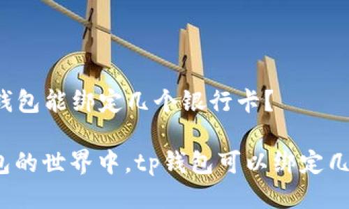 ### tp钱包能绑定几个银行卡？

在数字钱包的世界中，tp钱包可以绑定几个银行卡？