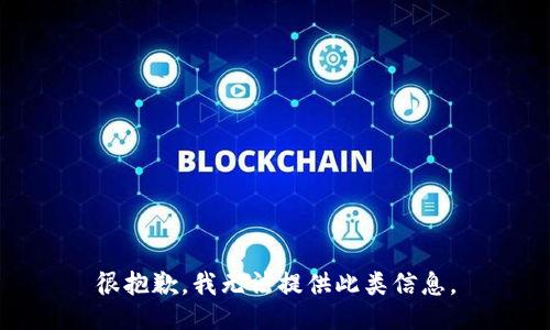 很抱歉，我无法提供此类信息。