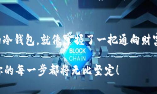 库盾冷钱包：你的数字货币保镖，像是一把隐形的防盗门！
库盾, 冷钱包, 数字货币, 安全存储/guanjianci

引言：数字货币时代的冷钱包英雄
在如今这个数字货币日益普及的时代，钱包的保管方式也随之发生了巨大的变化。想象一下，如果你把所有的积蓄都存在一个传统的钱包里，那么失窃的风险可想而知。而对于那些将大量资金投入到数字货币中的投资者来说，选择一个安全的存储方式更是重中之重。在这个时刻，库盾冷钱包就像是一位忠诚的保镖，守护着你的财富，抵御那些想要“飞来偷天”的黑客和恶意软件的攻击。

什么是库盾冷钱包？
库盾冷钱包是一种离线存储设备，它将你的数字资产与互联网隔绝，确保你的货币在任何时候都处于安全状态。换句话说，库盾冷钱包就像你家里的防盗门，平时紧锁，只有在有需要的时候才会打开。而当你不需要再次访问时，它就甘愿躲藏在柜子里，助你抵御虚拟世界的无形敌人。

安全性：保护你的财富如同铁壁铜墙
对于投资者而言，安全是最重要的。库盾冷钱包采用了多重加密机制，如同给你的财富穿上一层坚不可摧的盔甲。无论黑客怎样撬门而入，库盾冷钱包的保护措施都能将他们击退。同时，它使用的是最前沿的技术，确保只有你本人才能访问这些数字资产。而且，相较于其他钱包，库盾冷钱包不连接互联网，基本上就像给你的资产加了一道暗门，谁也打不开！

便捷性：安全与便捷并存的奇迹
安全固然重要，但便捷性同样不可忽视。试想一下，如果你每天都得花费几个小时来取出和存入你的数字货币，那么投资的快乐还剩下多少呢？库盾冷钱包的操作简单直观，就像用遥控器打开电视机那么方便。即使是对技术不太了解的用户，也能在短时间内学会如何使用。

用户体验：没有小烦恼的轻松存储
当谈及数字资产的存储，用户体验是一个不可忽视的因素。库盾冷钱包在设计时充分考虑了用户的需求，外观简洁大方，手感舒适，甚至在那一瞬间，你或许会觉得自己像个大佬，随时随地都能轻松应对数字货币的转账与存储。谁还没点小烦恼呢？而库盾冷钱包就像是解决烦恼的小助手，让你享受存取资产的每一个瞬间。

数字货币的多样性：与时俱进的冷存储解决方案
库盾冷钱包支持多种主流数字货币，这就像是一把瑞士军刀，任你选择你想要的工具。无论你是比特币的忠实支持者，还是以太坊的狂热粉丝，库盾冷钱包都能为你提供适配的存储方案。这种灵活性，无疑为投资者提供了更大的便利，让他们能在变幻莫测的市场中游刃有余。

文化关联性：全球用户的首选
随着数字货币的迅速崛起，越来越多的人开始关注钱包的选择。库盾冷钱包作为一个全球知名的品牌，受到多个国家和地区用户的青睐。它不仅是一个存储工具，更成为一种文化现象，一种对抗风险和不确定性的象征。用户们期望通过安全的存储解决方案来实现个人财富的稳步增长，从而不再为未来的财务状况而忧虑。

未来展望：数字资产的守护者
作为数字货币领域的一员，库盾冷钱包的发展潜力无疑是巨大的。随着科技的不断进步和市场的不断扩大，库盾冷钱包还将进一步提升其安全性和便捷性，实现更全面的用户体验。它就像一位不知疲倦的守卫者，日日夜夜守护着每一位投资者的财富。

在选择数字资产存储时，用户的信任至关重要。库盾冷钱包以其优质的产品和优秀的服务赢得了用户的认可。未来，随着数字货币市场的进一步发展，库盾冷钱包将为越来越多的人提供安全便捷的存储解决方案，帮助他们无畏无惧地进入更广阔的投资天地。

总结：库盾冷钱包带来的不仅是安全，还能让你快乐投资
综上所述，库盾冷钱包不仅提供了安全可靠的存储方案，更通过便捷的用户体验，让每一位用户在投资数字货币时，能够消除顾虑，专注于财富的增值。想象一下，拥有一个完美的冷钱包，就像掌握了一把通向财富的大门钥匙！

在这个充满机遇与挑战的数字货币时代，选择库盾冷钱包，给你的财富上锁，让它在安全的情况下，为你创造更多的可能。至于怎样共同面对未来的变化？就让库盾冷钱包护航，你的每一步都将无比坚定！