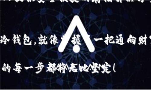 库盾冷钱包：你的数字货币保镖，像是一把隐形的防盗门！
库盾, 冷钱包, 数字货币, 安全存储/guanjianci

引言：数字货币时代的冷钱包英雄
在如今这个数字货币日益普及的时代，钱包的保管方式也随之发生了巨大的变化。想象一下，如果你把所有的积蓄都存在一个传统的钱包里，那么失窃的风险可想而知。而对于那些将大量资金投入到数字货币中的投资者来说，选择一个安全的存储方式更是重中之重。在这个时刻，库盾冷钱包就像是一位忠诚的保镖，守护着你的财富，抵御那些想要“飞来偷天”的黑客和恶意软件的攻击。

什么是库盾冷钱包？
库盾冷钱包是一种离线存储设备，它将你的数字资产与互联网隔绝，确保你的货币在任何时候都处于安全状态。换句话说，库盾冷钱包就像你家里的防盗门，平时紧锁，只有在有需要的时候才会打开。而当你不需要再次访问时，它就甘愿躲藏在柜子里，助你抵御虚拟世界的无形敌人。

安全性：保护你的财富如同铁壁铜墙
对于投资者而言，安全是最重要的。库盾冷钱包采用了多重加密机制，如同给你的财富穿上一层坚不可摧的盔甲。无论黑客怎样撬门而入，库盾冷钱包的保护措施都能将他们击退。同时，它使用的是最前沿的技术，确保只有你本人才能访问这些数字资产。而且，相较于其他钱包，库盾冷钱包不连接互联网，基本上就像给你的资产加了一道暗门，谁也打不开！

便捷性：安全与便捷并存的奇迹
安全固然重要，但便捷性同样不可忽视。试想一下，如果你每天都得花费几个小时来取出和存入你的数字货币，那么投资的快乐还剩下多少呢？库盾冷钱包的操作简单直观，就像用遥控器打开电视机那么方便。即使是对技术不太了解的用户，也能在短时间内学会如何使用。

用户体验：没有小烦恼的轻松存储
当谈及数字资产的存储，用户体验是一个不可忽视的因素。库盾冷钱包在设计时充分考虑了用户的需求，外观简洁大方，手感舒适，甚至在那一瞬间，你或许会觉得自己像个大佬，随时随地都能轻松应对数字货币的转账与存储。谁还没点小烦恼呢？而库盾冷钱包就像是解决烦恼的小助手，让你享受存取资产的每一个瞬间。

数字货币的多样性：与时俱进的冷存储解决方案
库盾冷钱包支持多种主流数字货币，这就像是一把瑞士军刀，任你选择你想要的工具。无论你是比特币的忠实支持者，还是以太坊的狂热粉丝，库盾冷钱包都能为你提供适配的存储方案。这种灵活性，无疑为投资者提供了更大的便利，让他们能在变幻莫测的市场中游刃有余。

文化关联性：全球用户的首选
随着数字货币的迅速崛起，越来越多的人开始关注钱包的选择。库盾冷钱包作为一个全球知名的品牌，受到多个国家和地区用户的青睐。它不仅是一个存储工具，更成为一种文化现象，一种对抗风险和不确定性的象征。用户们期望通过安全的存储解决方案来实现个人财富的稳步增长，从而不再为未来的财务状况而忧虑。

未来展望：数字资产的守护者
作为数字货币领域的一员，库盾冷钱包的发展潜力无疑是巨大的。随着科技的不断进步和市场的不断扩大，库盾冷钱包还将进一步提升其安全性和便捷性，实现更全面的用户体验。它就像一位不知疲倦的守卫者，日日夜夜守护着每一位投资者的财富。

在选择数字资产存储时，用户的信任至关重要。库盾冷钱包以其优质的产品和优秀的服务赢得了用户的认可。未来，随着数字货币市场的进一步发展，库盾冷钱包将为越来越多的人提供安全便捷的存储解决方案，帮助他们无畏无惧地进入更广阔的投资天地。

总结：库盾冷钱包带来的不仅是安全，还能让你快乐投资
综上所述，库盾冷钱包不仅提供了安全可靠的存储方案，更通过便捷的用户体验，让每一位用户在投资数字货币时，能够消除顾虑，专注于财富的增值。想象一下，拥有一个完美的冷钱包，就像掌握了一把通向财富的大门钥匙！

在这个充满机遇与挑战的数字货币时代，选择库盾冷钱包，给你的财富上锁，让它在安全的情况下，为你创造更多的可能。至于怎样共同面对未来的变化？就让库盾冷钱包护航，你的每一步都将无比坚定！