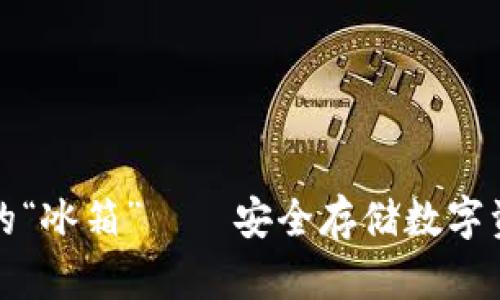 国内冷钱包界的“冰箱”——安全存储数字资产的最佳选择