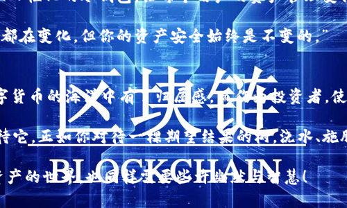 tiaoti“冷钱包就像你的金融保险箱，放得下所有数字资产的秘密”/tiaoti  
冷钱包, BSC, 数字资产, 区块链/guanjianci  

什么是冷钱包？
冷钱包，这个词听起来就很“酷”，是不是让人想起某种神秘的金融神器？其实，它更像是你家的金融保险箱，里面装着你所有的数字资产秘密。而这“秘密”指的就是你的加密货币，比如比特币、以太坊，甚至是从Binance Smart Chain（BSC）上获得的各种代币。

冷钱包与热钱包（热钱包，它就像你日常随身带的钱包，方便而又快捷）最大的区别在于安全性。冷钱包断绝了与互联网的连接，就像把你的资产锁在了保险柜里，谁也无法随意进出。你可能要问，“那我拿它来干嘛呢？”借用一句流行语，“给我一份安全感！”谁还没点小烦恼呢？

如何使用冷钱包？
使用冷钱包的过程其实并没有想象中那么复杂，关键是了解如何安全地管理你的数字资产。首先，你需要一个支持BSC的冷钱包（比如硬件钱包），将其连接到你的计算机上，接下来就可以以安全的方式创建和存储你的加密货币账户。

将资产转入冷钱包的步骤就像你把现金存入银行，接下来只需要将其锁入安全的地方。当然，你还需妥善保管钱包的私钥，这就像是你保险箱的钥匙，丢了可就麻烦大了！

冷钱包的优缺点
当然，每样东西都有两面性，冷钱包也不例外。
strong优点：/strong
ul
    li安全性：冷钱包的数据隔离使其更不容易受到黑客攻击。/li
    li长时间存储：适合长期投资者存储资产。/li
    li隐私保障：使用冷钱包能更好地保护你的资金隐私。/li
/ul

strong缺点：/strong
ul
    li不方便：不同于热钱包的快速和便利，冷钱包在日常交易中可能会显得笨重。/li
    li技术门槛：对于新手来说，设置和使用冷钱包可能需要一定的学习成本。/li
/ul

冷钱包与热钱包的选择
此时，你可能问：“我到底该选哪个？”这就像选择Uber Eats和自己下厨的纠结。一方面你想要便利，另一方面又想确保安全。其实，最好的选择是结合使用。

若你近期需要频繁交易，那就使用热钱包，它的便捷性不会让你错过任何机会；而在你买入新币后，最好及时将它们移至冷钱包中保存，形成“冷热搭配”。

如何选择冷钱包？
在选择冷钱包时，你需要考虑几个关键因素：
ul
    li兼容性：确保冷钱包支持BSC网络及其代币。/li
    li安全性：选择知名品牌的硬件，了解他们的安全审计历史。/li
    li用户体验：新手用户可以选择界面更友好的冷钱包。/li
    li价格：别让钱包的价格影响了你的决策，选择合适的投资。/li
/ul

冷钱包的设置与维护
设置冷钱包，既是一次新的开始，也是一次对待自己财富的考验。
对于新用户，首先要下载相关软件，连接到硬件钱包，创建一个安全的PIN码和备份种子短语。这就像给你的保险柜上锁，种子短语则是你打开保险柜的密码，要妥善保管！保持冷钱包最新的软件版本，这样你才能享受更多新功能，同时也能提高安全性。

在日常维护中，定期检查冷钱包的安全性，避免使用不明链接或应用程序进行错误操作，像对待朋友一样对待你的冷钱包，朋友才一定会保护你！

关于BSC的冷钱包
Binance Smart Chain（BSC）作为一条高效且低成本的区块链网络，近年来受到了广泛欢迎。拥有支持BSC的冷钱包，你将能够安全地存储其上的各种代币。

选择支持BSC的冷钱包时，要确保其具有良好的用户口碑和技术支持，避免在关键时刻遇到麻烦。这里如同选择一个值得信赖的理财顾问，谁都希望能让资产在安全的环境中增值，而不是让自家的“财宝”流落街头。

冷钱包的未来展望
随着加密货币市场的不断发展，冷钱包的 technology 和 security 也在不断进步。未来，可能会有更加智能化和人性化的冷钱包，让每个用户的资产管理变得更加简单。

当然，数字货币的未来充满了变数，冷钱包的形式也可能随着时间的推移而变化，或许借用某一本书里的话，“一切都在变化，但你的资产安全始终是不变的。”

总结
无论是热钱包还是冷钱包，你都需要有清晰的资产规划。冷钱包，就像是你人生旅途中那座稳固的灯塔，让你在数字货币的海洋中有了归属感。而作为投资者，使用冷钱包为你的数字资产保驾护航，将让这段旅程更加安全和愉快。

在这一切的背后，谁说数字货币不能触及感情呢？你投入的每一分财富背后，都是你梦想的一部分。让我们好好对待它，正如你对待一棵期望结果的树，浇水、施肥、精心呵护，才能在未来收获美好的果实！

相信我，把你的资产存入冷钱包，就像把美味的蛋糕放进冰箱保存，冷静而放心，依然能让你嘴角上扬。因为，数字资产的世界，也同样需要些许幽默与智慧！