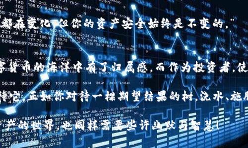 tiaoti“冷钱包就像你的金融保险箱，放得下所有数字资产的秘密”/tiaoti  
冷钱包, BSC, 数字资产, 区块链/guanjianci  

什么是冷钱包？
冷钱包，这个词听起来就很“酷”，是不是让人想起某种神秘的金融神器？其实，它更像是你家的金融保险箱，里面装着你所有的数字资产秘密。而这“秘密”指的就是你的加密货币，比如比特币、以太坊，甚至是从Binance Smart Chain（BSC）上获得的各种代币。

冷钱包与热钱包（热钱包，它就像你日常随身带的钱包，方便而又快捷）最大的区别在于安全性。冷钱包断绝了与互联网的连接，就像把你的资产锁在了保险柜里，谁也无法随意进出。你可能要问，“那我拿它来干嘛呢？”借用一句流行语，“给我一份安全感！”谁还没点小烦恼呢？

如何使用冷钱包？
使用冷钱包的过程其实并没有想象中那么复杂，关键是了解如何安全地管理你的数字资产。首先，你需要一个支持BSC的冷钱包（比如硬件钱包），将其连接到你的计算机上，接下来就可以以安全的方式创建和存储你的加密货币账户。

将资产转入冷钱包的步骤就像你把现金存入银行，接下来只需要将其锁入安全的地方。当然，你还需妥善保管钱包的私钥，这就像是你保险箱的钥匙，丢了可就麻烦大了！

冷钱包的优缺点
当然，每样东西都有两面性，冷钱包也不例外。
strong优点：/strong
ul
    li安全性：冷钱包的数据隔离使其更不容易受到黑客攻击。/li
    li长时间存储：适合长期投资者存储资产。/li
    li隐私保障：使用冷钱包能更好地保护你的资金隐私。/li
/ul

strong缺点：/strong
ul
    li不方便：不同于热钱包的快速和便利，冷钱包在日常交易中可能会显得笨重。/li
    li技术门槛：对于新手来说，设置和使用冷钱包可能需要一定的学习成本。/li
/ul

冷钱包与热钱包的选择
此时，你可能问：“我到底该选哪个？”这就像选择Uber Eats和自己下厨的纠结。一方面你想要便利，另一方面又想确保安全。其实，最好的选择是结合使用。

若你近期需要频繁交易，那就使用热钱包，它的便捷性不会让你错过任何机会；而在你买入新币后，最好及时将它们移至冷钱包中保存，形成“冷热搭配”。

如何选择冷钱包？
在选择冷钱包时，你需要考虑几个关键因素：
ul
    li兼容性：确保冷钱包支持BSC网络及其代币。/li
    li安全性：选择知名品牌的硬件，了解他们的安全审计历史。/li
    li用户体验：新手用户可以选择界面更友好的冷钱包。/li
    li价格：别让钱包的价格影响了你的决策，选择合适的投资。/li
/ul

冷钱包的设置与维护
设置冷钱包，既是一次新的开始，也是一次对待自己财富的考验。
对于新用户，首先要下载相关软件，连接到硬件钱包，创建一个安全的PIN码和备份种子短语。这就像给你的保险柜上锁，种子短语则是你打开保险柜的密码，要妥善保管！保持冷钱包最新的软件版本，这样你才能享受更多新功能，同时也能提高安全性。

在日常维护中，定期检查冷钱包的安全性，避免使用不明链接或应用程序进行错误操作，像对待朋友一样对待你的冷钱包，朋友才一定会保护你！

关于BSC的冷钱包
Binance Smart Chain（BSC）作为一条高效且低成本的区块链网络，近年来受到了广泛欢迎。拥有支持BSC的冷钱包，你将能够安全地存储其上的各种代币。

选择支持BSC的冷钱包时，要确保其具有良好的用户口碑和技术支持，避免在关键时刻遇到麻烦。这里如同选择一个值得信赖的理财顾问，谁都希望能让资产在安全的环境中增值，而不是让自家的“财宝”流落街头。

冷钱包的未来展望
随着加密货币市场的不断发展，冷钱包的 technology 和 security 也在不断进步。未来，可能会有更加智能化和人性化的冷钱包，让每个用户的资产管理变得更加简单。

当然，数字货币的未来充满了变数，冷钱包的形式也可能随着时间的推移而变化，或许借用某一本书里的话，“一切都在变化，但你的资产安全始终是不变的。”

总结
无论是热钱包还是冷钱包，你都需要有清晰的资产规划。冷钱包，就像是你人生旅途中那座稳固的灯塔，让你在数字货币的海洋中有了归属感。而作为投资者，使用冷钱包为你的数字资产保驾护航，将让这段旅程更加安全和愉快。

在这一切的背后，谁说数字货币不能触及感情呢？你投入的每一分财富背后，都是你梦想的一部分。让我们好好对待它，正如你对待一棵期望结果的树，浇水、施肥、精心呵护，才能在未来收获美好的果实！

相信我，把你的资产存入冷钱包，就像把美味的蛋糕放进冰箱保存，冷静而放心，依然能让你嘴角上扬。因为，数字资产的世界，也同样需要些许幽默与智慧！