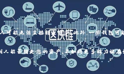 在区块链和加密货币的世界中，TP钱包（TokenPocket）作为一款多链钱包，提供了方便快捷的资产管理方式。然而，关于别人能否转走TP钱包中的资产的问题，涉及到多个方面的因素。

什么是TP钱包？
TP钱包是一种支持多种数字资产和多个区块链网络的移动钱包。借助TP钱包，用户可以方便地存储、转账和管理自己的加密货币，同时还支持去中心化应用（DApp）的访问。为了确保资产的安全，用户需要牢记自己的私钥或者助记词。

资产的安全性
在谈论别人是否可以转走您的资产之前，首先要了解TP钱包的安全机制。TP钱包使用的是公钥和私钥的加密机制。公钥就像是您的银行账户号码，而私钥则是类似于您的密码。如果控制了私钥，那么就可以访问和转移钱包中的资产。

私钥的重要性
无论是使用TP钱包还是其他任何类型的数字钱包，私钥都是保证您资金安全的关键。如果您的私钥小心保管，别人就无法转走您的资产。相反，如果私钥泄露，比如通过钓鱼网站、恶意软件或者直接被他人获取，那么他人便可以随意转移您的资产。

如何防止资产被盗
为了防止别人转走您在TP钱包中的资产，有几种有效的方法可以帮助您提高安全性：
ul
    listrong保护私钥：/strong确保您的私钥不被任何人知道，最好将其存储在离线环境中。/li
    listrong启用双重验证：/strong许多钱包和交易所支持双重验证（2FA）功能，增加安全层级。/li
    listrong注意钓鱼网站：/strong确保您访问的都是官方的TP钱包网站或应用，以免误入钓鱼网站。/li
    listrong定期更新：/strong保持钱包软件更新，以便获得最新的安全性修复。/li
/ul

资产转移的条件
即使您的私钥安全，转移资产还取决于多个条件。例如，如果您在TP钱包中设置了转账限制或其他安全设置，别人可能无法直接转走资产。此外，一些钱包可能允许您设置提取白名单，这样只有经过授权的地址才能接收您的资产。

总结
在TP钱包中，别人并不能直接转走您的资产，前提是您妥善保管自己的私钥并采取必要的安全措施。与其担心别人能否转走您的资产，不如将更多精力放在如何确保自己的安全上。毕竟，谁还没有过点小烦恼呢？只要我们做好防范，数字资产的安全就能得到有效保障！

通过以上介绍，希望您对TP钱包及其资产安全有更深入的理解。记得，安全永远是第一位的！