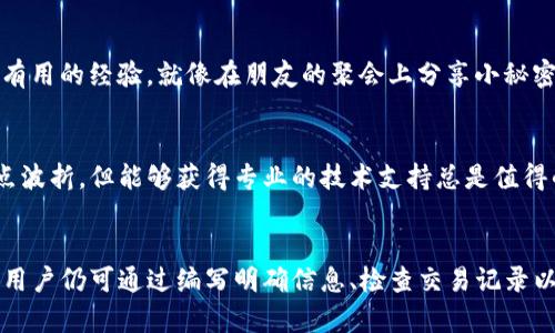 在TP钱包中，用户是无法直接联系转账方的。TP钱包是一个去中心化的钱包应用，主要用于存储和管理加密资产，提供了用户友好的界面进行转账和管理资产的功能，但并不具备内置的联系工具或者社交功能。

如果您在使用TP钱包进行转账时遇到问题，以下是一些建议：

确认转账信息
在进行转账时，请务必确认接收方的地址和转账金额。一次小小的错误可能导致资产无法找回，比如说把资金转给了一个错误的钱包地址。就像寄快递一样，地址不对，包裹就会寄到陌生人那儿，谁还没点小烦恼呢？

查看交易记录
TP钱包会记录所有的交易信息。若您在转账后想了解具体的交易情况，可以在交易记录中查看相应的详情，确认交易是否成功和状态。

寻求社区帮助
如果您在使用过程中遇到问题，可以在相关的社区、论坛或社交媒体上寻找帮助，与其他用户进行交流。他们或许会分享一些有用的经验，就像在朋友的聚会上分享小秘密一样，热心的用户总是乐于助人。

客服支持
虽然TP钱包没有直接联系转账方的功能，但如果您遇到技术问题或其它相关问题，可以尝试联系客服。尽管这条路上可能有点波折，但能够获得专业的技术支持总是值得的。

总结
TP钱包作为一个安全、便捷的数字资产管理工具，为用户提供了非常丰富的功能体验。尽管它没有直接联系转账方的功能，但用户仍可通过编写明确信息、检查交易记录以及寻求社区支持来解决问题。记得在使用数字钱包时保持警醒，确保您在每次转账时都做足功课，避免让数字资产“迷路”哦。