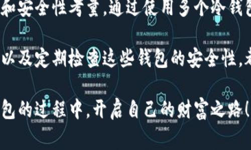 在数字货币的世界里，冷钱包是保护你的数字资产的一种安全方式。冷钱包由于不连接互联网，通常被认为是比热钱包更安全的选择。对于许多加密货币的投资者来说，了解数字冷钱包可以申请的数量是非常重要的，因为这关系到资产的安全性和管理的便利性。下面我们将详细探讨这个问题。

冷钱包是什么？

数字冷钱包是一种离线存储加密货币的方式，通常以硬件设备或纸质形式存在。它们的设计初衷是为了提供更高的安全性，防止黑客攻击和病毒感染。冷钱包的工作原理是将私钥保存在不连接互联网的环境中，确保任何人无法轻易访问这些私钥。

想象一下，冷钱包就像一个保险箱，只有在你需要时才打开。相比之下，热钱包就像是放在大街上的钱包，随时可能被人注意到。而冷钱包则是深藏于你的家中，一个需要密码和特别权限才能打开的地方。

冷钱包可以申请几个？

关于数字冷钱包数量的问题，实际上并没有一个固定的答案。因为不同的用户需求、持有的加密资产类型和金额、以及安全性需求，都会影响到冷钱包的数量选择。

一般来说，每位用户可以根据自身的需要申请多个冷钱包。例如，如果你有多种不同的加密货币，可能需要不同类型的钱包来存储这些资产。在这种情况下，一些用户可能会选择为每种货币申请一个冷钱包。而其他用户可能会选择将所有资产都存入一个冷钱包，以便于管理和备份。

为什么需要多个冷钱包？

有几个理由说明为什么有时候申请多个冷钱包是个好主意：

ul
    listrong资产分散： /strong就像投资组合的原则，将资产分散在多个钱包中，可以减少风险。如果其中一个钱包被损坏或丢失，其他钱包中的资产依然安全。/li
    listrong不同货币的支持： /strong不同的冷钱包可能支持不同类型的加密货币。如果你投资了多种加密货币，可能需要不同的钱包来对应。/li
    listrong组织和分类： /strong为不同的目的申请不同的钱包，比如一个用于长期保存，一个用于日常交易，这样可以让管理更加清晰。/li
    listrong安全性增强： /strong如果每个冷钱包都有不同的备份方法和恢复程序，这可以在安全性方面提供另一重保护。/li
/ul

选择冷钱包时需考虑的因素

在选择冷钱包和决定申请数量时，有几个因素需要考虑：

h4安全性/h4
不同冷钱包的安全性差异可能很大。某些硬件钱包配备了高级的安全功能，而另一些则可能较简单。在选择冷钱包时，务必要仔细研究，选择信誉良好的品牌。

h4用户友好性/h4
尤其对于新手用户，冷钱包的用户界面和操作便利性也是非常重要的。复杂的操作可能导致错误，从而导致资产丢失。

h4支持的加密货币/h4
确保所选的钱包支持你持有的所有加密货币。如果你是多种货币的投资者，选择一个多币种钱包可能会更方便。

h4备份和恢复选项/h4
备份和恢复功能是一个关键因素。选择一个提供良好的备份功能的钱包，可以在丢失设备时轻松找回资产。

如何存储冷钱包？

冷钱包的存储不仅仅是简单地将其放在某个地方。在使用冷钱包的同时，确保它们的安全至关重要：

ul
    listrong物理安全： /strong将冷钱包存放在安全的地方，例如保险箱或隐蔽的地方，不让他人轻易接触。/li
    listrong备份： /strong务必保持冷钱包的备份，特别是种子短语或私钥的备份，以防钱包丢失或损坏。/li
    listrong定期检查： /strong定期检查你的冷钱包状态和备份的完整性，以确保没有问题。/li
/ul

总结

对于想要有效管理数字资产的用户来说，冷钱包是一种不可或缺的工具。关于申请冷钱包的数量，没有固定的限制，取决于用户的需求和安全性考量。通过使用多个冷钱包，用户可以更好地保护自己的资产，增强安全性，同时保持资金的灵活性。

在数字货币的世界里，管理我们的资产就像是一场投资的冒险。无论你是新手还是老手，配置合适的冷钱包数量、了解如何操作冷钱包以及定期检查这些钱包的安全性，都是我们在这场冒险中取得成功的关键。谁还没点小烦恼呢？只要我们谨慎行事，就能在这片充满希望与挑战的数字海洋中，稳步前行。

总之，冷钱包不仅是保护我们的资产的护身符，更是我们数字生活的得力助手。希望每一个关注加密货币的朋友，都能在合理配置冷钱包的过程中，开启自己的财富之路！