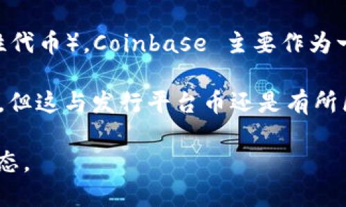 截至我的知识截止日期（2023年10月），Coinbase 并没有发行自己专门的平台币（即像 Binance Coin（BNB）那样的功能性代币）。Coinbase 主要作为一个加密货币交易所，提供多种加密货币的买卖、存储和交易服务。

不过，Coinbase 确实推出了一个名为 