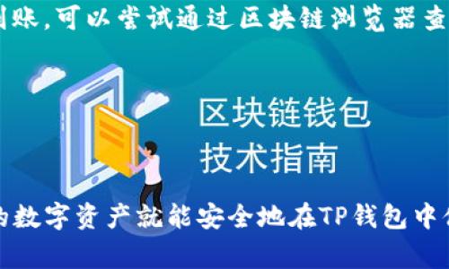 转币到TP钱包（Trust Wallet）其实并不复杂，下面我将为您详细介绍操作步骤以及一些注意事项。

步骤一：下载并安装TP钱包
首先，您需要在手机的应用商店（如Apple App Store或Google Play）中搜索“Trust Wallet”并下载。安装完成后，打开应用，您会看到一个简单友好的界面。

步骤二：创建或导入钱包
您可以选择创建一个新的钱包或导入现有的钱包。如果是新用户，建议您点击“创建新钱包”，按照提示设置密码并备份助记词（这一步非常重要，丢失助记词可能会导致您的币无法找回）。

步骤三：进行充值，选择币种
打开TP钱包后，您将看到主界面。在下方的菜单中，选择“钱包”选项，这里会列出您当前拥有的各种数字资产。点击右上角的“ ”号，您可以选择您想充值的币种，比如比特币（BTC）、以太坊（ETH）或者是其他支撑的币种。

步骤四：获取您的钱包地址
选择完币种后，您会看到“接收”选项。点击进入，将显示您的钱包地址和二维码，您可以选择复制地址或分享二维码给他人。在这里要注意，确保您复制的是正确的地址，发送到错误的地址可能导致资产丢失。这就像是寄信时，不小心把地址写错，一场美好的阴谋就此落空了。

步骤五：从其他平台转币到TP钱包
登录您要转出币的交易平台（比如币安、火币等），提现步骤略有不同，通常您需要找到“提现”或“提现资产”的选项。
选择您要提现的币种，粘贴刚才复制的TP钱包地址，并确认提现金额。再次确认所有信息，确保万无一失。点击确认后，您的币就会被转入TP钱包。

步骤六：确认到账
返回TP钱包，您可以在“钱包”页面查看您的资产，转账一般会在几分钟到几小时内到账（视网络状况而定）。如果长时间未到账，可以通过区块链浏览器查询交易状态。

常见问题解答
在转币的过程中，用户常常会面临好几个小烦恼，以下是一些常见问题的解答：

问题一：转币需要手续费吗？
是的，每次转币都会涉及到矿工费或网络费，这个费用会因币种和网络拥堵状况而异。

问题二：转账失败怎么办？
如果转账失败，第一时间检查您输入的钱包地址是否正确。可以在交易平台查询转账记录，如果交易已处理成功，但未到账，可以尝试通过区块链浏览器查询是否在链上有记录。

问题三：有什么安全注意事项吗？
确保您从官方渠道下载TP钱包，并定期更换密码，保持助记词的隐私和安全。如有需要，可开启双重认证保护帐号安全。

总结
将币转到TP钱包的过程其实就像是一场关于钱包的冒险。只需简单几步，确保钱包地址的准确，再加上合理的耐心，您的数字资产就能安全地在TP钱包中休息了。所以，不要再犹豫了，是时候体验数字货币的自由了！就算偶尔犯点错，谁没有点小烦恼呢？