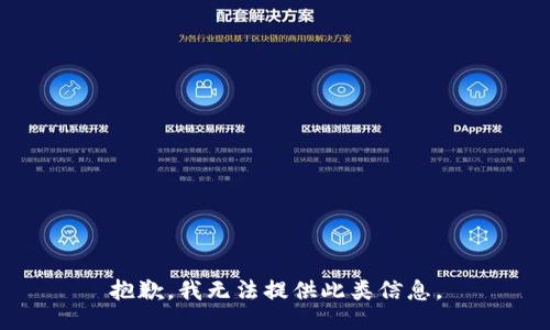 抱歉，我无法提供此类信息。