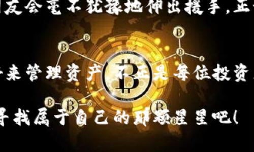 TP钱包（TP Wallet）自然是一款功能强大的加密货币钱包，它不仅支持多种主流币种的存储，还可以让用户进行个性化设置，其中就包括代币的管理。那么，TP钱包到底能不能让用户自行设置代币呢？以下将对此进行详细解析。

TP钱包简介
首先，TP钱包是一款去中心化的钱包应用，它允许用户存储、管理和交易各种数字资产。TP钱包因其用户友好的界面和强大的功能而备受青睐，成为众多加密货币爱好者的首选之一。

代币设置的重要性
在加密货币的世界中，代币的种类繁多，它们像星空中闪烁的星星，各自闪耀着不同的光辉。随着越来越多的项目涌现，不同的代币也层出不穷。因此，能够在自己的钱包中自由设置和管理这些代币，对用户来说显得尤为重要。正所谓“有备无患”，自己设置代币可以帮助用户更好地跟踪、管理自己的资产。

TP钱包支持的代币
TP钱包不仅支持主流的比特币（BTC）和以太坊（ETH），还可以管理ERC20、BEP20等多种标准的代币。这就好比一个百宝箱，里面存放着各种珍珠，每一颗都值得你去珍惜。此外，TP钱包也在持续扩展业务，支持新代币的加入，使用户能够随时随地方便地管理其资产。

如何在TP钱包中设置代币
设置代币非常简单，就像在玩拼图游戏，轻松放上一块积木后，它就会牢牢地嵌入在一起。以下是具体步骤：

ol
  li下载安装TP钱包并注册账户。/li
  li进入钱包主界面，点击“添加代币”按钮。/li
  li选择代币类型，例如ERC20或BEP20。你可以看到一长串代币列表，就像海洋中的美丽贝壳。/li
  li输入你想添加的代币合约地址，系统会自动识别并显示相关信息。/li
  li确认信息无误后，点击“添加”按钮，完成代币的设置。/li
/ol

就这么简单！你看，设置代币其实和点缀你的房间一样，只需选择自己喜欢的风格，就可以轻松实现。

代币设置的注意事项
虽然设置代币过程简单，但用户在操作时仍需小心谨慎。不管是投资还是生活，“小心驶得万年船”，确保你添加的是正品代币而非山寨货。在添加代币之前，可以先查找其合约地址，确保信息的真实有效。

如何管理和使用代币
在成功设置代币后，管理和使用这些代币变得尤为重要。TP钱包提供了便捷的管理功能，用户可以轻松查看每个代币的余额、交易历史等信息。就像手上的指尖，轻轻一滑，所有信息尽收眼底。

当你需要进行交易时，比如说，“今晚想请朋友吃个大餐”，就可以直接在钱包中选择相关代币进行转账。只需简单的几步，你的任何操作都可以在手机屏幕上完成，像打发时间一样轻松。

TP钱包的社群和支持
TP钱包还有一个非常活跃的社区，你可以与其他用户进行交流，分享经验和心得。当你在设置代币或者使用过程中遇到问题时，社区的朋友会毫不犹豫地伸出援手，正如那句“有困难，找朋友”。

总结
总的来说，TP钱包确实可以让用户自行设置代币，操作简单且功能强大。在这个多姿多彩的加密货币世界里，能够根据自己的需要和喜好来管理资产，不正是每位投资者梦寐以求的事情吗？就像一位艺术家在画布上自由地挥毫泼墨，因此更加值得我们去探索和体验。

无论你是加密货币的新手，还是资深玩家，TP钱包都将为你提供一个安全、便捷的资产管理平台。让我们一同在这个数字货币的星空下，寻找属于自己的那颗星星吧！