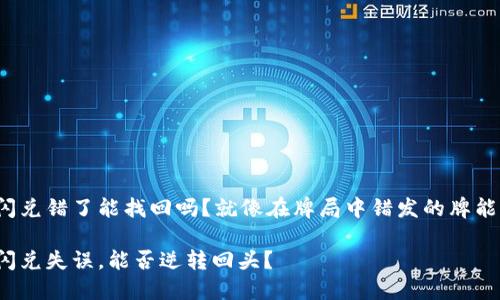 TP钱包闪兑错了能找回吗？就像在牌局中错发的牌能翻盘吗？

TP钱包闪兑失误，能否逆转回头？