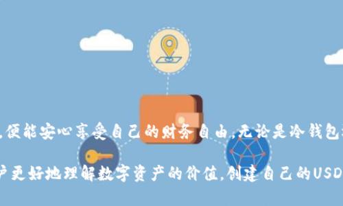 创建USDT冷钱包是保护数字资产的一种有效方式，能够帮助你降低黑客攻击和在线风险。下面是一个详细的指南，介绍如何创建USDT冷钱包。

什么是冷钱包？

在我们深入细节之前，让我们先理清一个基本概念：冷钱包。冷钱包就像是你的房子里的保险箱，非常安全，但相对来说不方便取用。数字货币的冷钱包通常是指离线的存储方式，比如硬件钱包、纸钱包等。这些钱包没有连接互联网，因此更不容易受到黑客攻击。

为什么选择冷钱包？

冷钱包之所以受到喜爱，主要是因为它提供了比热钱包（在线钱包）更高的安全性。想象一下，如果你把钱放在一个没有锁的抽屉里，显然不如放在一个结实的保险箱里安全。使用冷钱包就像是给你的数字货币上了把“牢固的锁”。当然，使用冷钱包的弊端就是操作上会稍显不便，但对于大额存储而言，安全性绝对是优先考虑的。

如何创建USDT冷钱包

接下来，我们来看看如何创建一个USDT冷钱包。创建冷钱包的步骤并不复杂，但需要仔细和规范地操作，以确保你的资产安全。

h4步骤一：选择冷钱包类型/h4

冷钱包有几种不同的形式。其中最常见的有：
ul
  listrong硬件钱包：/strong如Ledger Nano S、Trezor等。它们是专门为存储加密货币设计的移动设备，安全性高。/li
  listrong纸钱包：/strong这是一种生成随机公钥和私钥的在线工具，然后将其打印出来。纸钱包按照字面意思来说，就是将你的密钥记录在纸上。/li
  listrong离线计算机：/strong将你的USDT存储在从未连接过互联网的计算机上。这种方法需要你自行管理好这个计算机。/li
/ul

选择好类型后，下一步就是准备工作。

h4步骤二：获取钱包软件/h4

如果你选择硬件钱包，那么只需前往官方网站下载所需的应用程序。如果是纸钱包，可以使用一些可靠的在线生成器，如 WalletGenerator、Bitaddress 等。建议在生成时，尽量在离线环境下进行，以避免暴露你的信息。

h4步骤三：生成公钥和私钥/h4

在这个步骤中，确保你是在安全的环境下进行操作（例如在网络隔离的状态下）。对于纸钱包，只需按照网页上的指示生成密钥并进行备份。当生成密钥时，确保将私钥妥善保存——这就像是房子的钥匙，失去它意味着你将无法打开保险箱取出资产。

h4步骤四：安全地保存密钥/h4

将私钥写下并存放在安全的地方，绝对不要以电子方式存储在容易被攻击的设备上。你可以考虑使用防火水的保险箱、甚至是分散存放到多个地点的做法。毕竟，谁还没点小烦恼呢？最后一件想忘记的事情，就是你的私钥未免被遗忘。

h4步骤五：将USDT转入冷钱包/h4

通过你的热钱包或者交易平台转移USDT到冷钱包的地址。请确保每一步操作都正确无误，理想情况下，你要先转移少量以确认一切正常，然后再进行大额转账。

冷钱包的维护小贴士

维护你的冷钱包并不是一成不变的，你的数字资产需要定期管理和关注。

ul
  listrong定期备份：/strong将纸钱包或硬件钱包的详细信息定期备份，尽量使用不同的存储方法，避免单点故障。/li
  listrong安全检查：/strong务必定期检查你的冷钱包，确认没有被损坏或丢失。尤其是纸钱包，脆弱的纸张可能会因潮湿或磨损而受到损害。/li
/ul

冷钱包的优缺点

总的来说，冷钱包的优点和缺点也应有所了解，以便你做出更明智的选择。

h4优点：/h4
ul
  li极高的安全性，有效防止黑客攻击。/li
  li无网络连接，降低数据泄漏风险。/li
  li适合长期持有，对于希望长期投资数字资产的用户非常有利。/li
/ul

h4缺点：/h4
ul
  li使用不便，存取资产的灵活性较差。/li
  li一旦丢失私钥或钱包，资产将不可恢复。/li
  li可能涉及一次性的购买成本，如硬件钱包的费用。/li
/ul

总结

通过此步骤，你应该能够成功创建一个安全的USDT冷钱包。这就像建立一座属于自己的金库，尽管需要付出一些时间和努力，但一旦构建好，便能安心享受自己的财务自由。无论是冷钱包还是其他数字资产保护方式，安全性始终是首位。希望这篇文章能帮助你在数字货币的投资路上少点烦恼，多点安心。

在这个数字化飞速发展的时代，安全和方便似乎总是在拉锯战。选择冷钱包的方式，不仅是为了保证自己积累的财富，也是为了让未来的用户更好地理解数字资产的价值。创建自己的USDT冷钱包，让安全与财富共同并肩，才是明智之举。