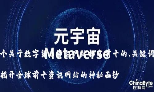 当然可以！以下是一个关于数字货币资讯网站排名前十的、关键词和内容的草拟示例。

数字货币的万花筒：揭开全球前十资讯网站的神秘面纱