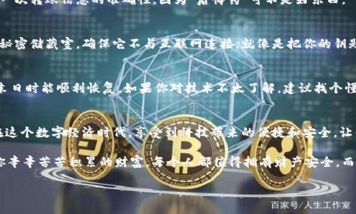   用不一样的手机，打造你的数字资产“保险箱” / 
 guanjianci 冷钱包, 数字资产, 手机安全, 加密货币 /guanjianci 

引言：你的手机是你最好的安全助手
在这个数字时代，手机几乎成为了每个人的“第二大脑”。我们在上面存储了从照片到重要信息的一切，甚至包括我们的数字资产。想象一下，如果你的手机不仅可以打电话、发短信，还能成为一个安全又实惠的冷钱包，储存你的加密货币，这就好比把你的金银珠宝藏在一个超级隐秘的地方，没错，这就是今天我们要聊的话题！

什么是冷钱包？
先来明确一下，什么是冷钱包？冷钱包是指将数字货币存储在不联网的环境中，从而避免黑客攻击和各种网络安全问题。它就像是将现金放在家里的保险箱中，安全又可靠，而不是随时带在身边的钱包中，增加被盗的风险。

用手机制作冷钱包的步骤
那么，如何把不再使用的手机变成你的数字资产“保险箱”呢？下面我们来逐步解析这一过程。

h4步骤一：选择合适的手机/h4
首先，当然是你要找到一台不再使用的手机。也许是那部有点老旧的安卓手机，或是曾经让你心动的iPhone。选个8GB或更高内存的手机，你总不能在冷钱包里存着那么多数字资产却连个应用都安装不了吧？

h4步骤二：恢复出厂设置/h4
接下来，记得给这台手机来个“洗澡”。恢复出厂设置可以清除所有个人信息，确保没有什么“隐私小问题”。这就像是把你的房间彻底打扫干净，准备迎接新客人一样。

h4步骤三：安装加密货币钱包应用/h4
现在，打开手机，连接到一个安全的Wi-Fi网络（如果可能，尽量不使用公共Wi-Fi），然后下载一个支持冷钱包功能的加密货币钱包应用。比如，Electrum、Ledger Live等都是不错的选择。他们就像是你精心挑选的保险箱，功能强大，界面友好。

h4步骤四：创建新钱包/h4
安装完成后，打开应用并选择“创建钱包”。跟随应用的指示，你需设置一个强密码以保护你的资产，记得这个密码不要告诉别人！别想着“我能忘掉它再找回”，因为那可真是个大麻烦。就好像你把你最爱的钱包借给别人，却忘了给他密码……哦，真是不想想。

h4步骤五：备份你的助记词/h4
在创建新钱包的过程中，应用会提供一组助记词，用来恢复钱包。这就像是给自己在海滩上埋了个宝藏的位置，绝对不能忘记！把这些助记词记下来，并妥善保管，最好是写在纸上，而不是存在手机或电脑上，因为我们要确保万无一失！

h4步骤六：转入你的数字资产/h4
现在，你的冷钱包基本就设好了。你可以开始将你的数字资产转入这个手机钱包。就像把黄金珠宝逐个放入到保险箱里，一定要确认每一次转账信息的准确性，因为“后悔药”可不是好东西。

h4步骤七：封存手机/h4
这一步是最重要的，完成加密货币转入后，记得将这台手机断网。你可以将手机放在一个极其安全的地方，比如有锁的抽屉或者家里的秘密储藏室。确保它不与互联网连接，就像是把你的钥匙放在了最艰涩的地方。

使用冷钱包的注意事项
虽然冷钱包是较为安全的存储方式，但也有一些注意事项。首先，不要把手机放在容易遭到盗窃的地方；其次，备份好你的助记词，确保末日时能顺利恢复。如果你对技术不太了解，建议找个懂行的人帮你一起设定，这样省时又省事。谁还没点小烦恼呢？

总结：把资产安全地藏起来，不如手机不藏身！
通过以上的解析，你可以看到，用不用的手机制作冷钱包其实是相对简单的。但在实际操作中，安全始终是第一位的！希望每个人都能在这个数字经济时代，享受到科技带来的便捷和安全。让你的数字资产安全如同深埋在大海中的秘密，永不被人发现，坚不可摧！

冷钱包或许不是唯一的选择，但它一定是你安全保卫数字资产的最佳方案之一。希望你的手机能成为那座坚不可摧的“保险箱”，守住你辛辛苦苦积累的财富。每个人都值得拥有财产安全，而不光是土豪和富翁。

总之，保持乐观，守住你的数字资产，让它们在你的冷钱包中静静地等候，享受未来的无限可能！