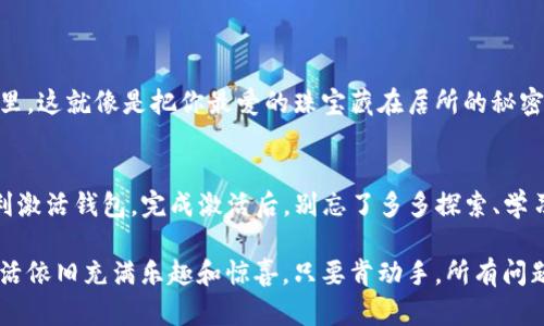   TP钱包未激活？别担心，轻松搞定如同穿衣搭配一样简单！ / 

 guanjianci TP钱包, 钱包激活, 区块链, 数字资产 /guanjianci 

引言：TP钱包的重要性
在数字货币的世界里，TP钱包如同你的护照，开启了通往财富自由之旅的大门。然而，当你遭遇“未激活”的提示时，简直就像准备踏上旅程，却发现护照被锁进了柜子里，心里是不是五味杂陈？别担心，今天我们就来聊聊如何轻松激活你的TP钱包，让你顺利展开你的数字资产之旅。

什么是TP钱包？
TP钱包是一款相对比较受欢迎的数字资产钱包，可以用于存储和管理各种加密货币，如以太坊、比特币等。就像是你的私人保险库，专为你的数字财富保驾护航。它提供了安全、方便的数字资产管理方式，帮助你在这个数字金融的海洋中畅游。

为什么钱包会未激活？
首先，钱包未激活的原因可能有很多，咱们就像是侦探来细细分析一下：
ul
    listrong没有正确设置：/strong在创建钱包的过程中，一不小心就可能忽略了某些步骤，就像在做菜时忘记了调味料，结果味道欠佳。/li
    listrong网络问题：/strong有时网络连接不良，也会导致激活失败。就像是你在收音机听自己喜欢的音乐，但偶尔只能听到“嘶吱”的噪音。/li
    listrong软件版本更新：/strong如果你的TP钱包未更新到最新版，可能会影响激活。就好比你的手机需要常常更新才能运行流畅，不然总是卡顿。/li
/ul

激活TP钱包的步骤
好啦，接下来就像准备一场盛大的晚会，我们来准备一下激活TP钱包的“舞台”。

h4第一步：下载与安装TP钱包/h4
确保你已经在官网下载了TP钱包的最新版应用。安装过程就像撒上专属于你的香料，简单易懂，跟着提示一步步来即可。

h4第二步：创建或导入钱包/h4
如果你是新用户，需要创建一个新钱包。按照指引设置一个强密码（这里可以用你最大的智慧和创意，比如用你童年的秘密），后续记得好好保存。导入已有的钱包则需要你输入助记词，确保两次无误，就像是拼图游戏，缺一不可。

h4第三步：激活钱包/h4
一般情况下，激活就是使用你的钱包进行一次交易或者充值。如果还未完成，可以试着从其他钱包转入一些小额币种，成功后钱包就会激活。这一步就像是给钱包喂了一顿丰盛的晚餐，活力四射，立刻就能使用了！

激活后该做些什么？
TP钱包激活成功的标志，就像你终于从厚厚的书页中找到了那个你渴望的章节，接下来你可以尽情探索。激活钱包后，可以进行以下操作：

ul
    listrong充值： /strong往钱包里充值，让你的钱包“鼓起来”。/li
    listrong购买数字资产：/strong用钱包购买你心仪的数字货币，开启一段投资之旅。/li
    listrong交易：/strong不断尝试交易，寻找最适合自己的投资策略。/li
/ul

小贴士：保持安全
别忘了哦，数字资产虽好，但安全最重要，防止丢失至关重要。有人甚至把私钥和助记词用纸写下来，放在银行保险箱里。这就像是把你最爱的珠宝藏在居所的秘密角落，避免意外丢失。

总结
TP钱包未激活的问题，乍一看可能会让人感到烦恼，实则处理起来其实轻松愉快。只需一步步跟着指南进行，就能顺利激活钱包。完成激活后，别忘了多多探索、学习，甚至在数字资产的海洋中划出自己的一片天地。

所以，若你正因为“TP钱包未激活”而感到心烦意乱，或者想着“谁还没点小烦恼呢？”别太担心，哪怕遇到了小麻烦，生活依旧充满乐趣和惊喜。只要肯动手，所有问题都能迎刃而解！