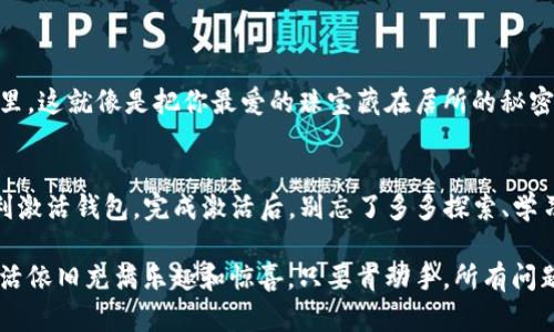   TP钱包未激活？别担心，轻松搞定如同穿衣搭配一样简单！ / 

 guanjianci TP钱包, 钱包激活, 区块链, 数字资产 /guanjianci 

引言：TP钱包的重要性
在数字货币的世界里，TP钱包如同你的护照，开启了通往财富自由之旅的大门。然而，当你遭遇“未激活”的提示时，简直就像准备踏上旅程，却发现护照被锁进了柜子里，心里是不是五味杂陈？别担心，今天我们就来聊聊如何轻松激活你的TP钱包，让你顺利展开你的数字资产之旅。

什么是TP钱包？
TP钱包是一款相对比较受欢迎的数字资产钱包，可以用于存储和管理各种加密货币，如以太坊、比特币等。就像是你的私人保险库，专为你的数字财富保驾护航。它提供了安全、方便的数字资产管理方式，帮助你在这个数字金融的海洋中畅游。

为什么钱包会未激活？
首先，钱包未激活的原因可能有很多，咱们就像是侦探来细细分析一下：
ul
    listrong没有正确设置：/strong在创建钱包的过程中，一不小心就可能忽略了某些步骤，就像在做菜时忘记了调味料，结果味道欠佳。/li
    listrong网络问题：/strong有时网络连接不良，也会导致激活失败。就像是你在收音机听自己喜欢的音乐，但偶尔只能听到“嘶吱”的噪音。/li
    listrong软件版本更新：/strong如果你的TP钱包未更新到最新版，可能会影响激活。就好比你的手机需要常常更新才能运行流畅，不然总是卡顿。/li
/ul

激活TP钱包的步骤
好啦，接下来就像准备一场盛大的晚会，我们来准备一下激活TP钱包的“舞台”。

h4第一步：下载与安装TP钱包/h4
确保你已经在官网下载了TP钱包的最新版应用。安装过程就像撒上专属于你的香料，简单易懂，跟着提示一步步来即可。

h4第二步：创建或导入钱包/h4
如果你是新用户，需要创建一个新钱包。按照指引设置一个强密码（这里可以用你最大的智慧和创意，比如用你童年的秘密），后续记得好好保存。导入已有的钱包则需要你输入助记词，确保两次无误，就像是拼图游戏，缺一不可。

h4第三步：激活钱包/h4
一般情况下，激活就是使用你的钱包进行一次交易或者充值。如果还未完成，可以试着从其他钱包转入一些小额币种，成功后钱包就会激活。这一步就像是给钱包喂了一顿丰盛的晚餐，活力四射，立刻就能使用了！

激活后该做些什么？
TP钱包激活成功的标志，就像你终于从厚厚的书页中找到了那个你渴望的章节，接下来你可以尽情探索。激活钱包后，可以进行以下操作：

ul
    listrong充值： /strong往钱包里充值，让你的钱包“鼓起来”。/li
    listrong购买数字资产：/strong用钱包购买你心仪的数字货币，开启一段投资之旅。/li
    listrong交易：/strong不断尝试交易，寻找最适合自己的投资策略。/li
/ul

小贴士：保持安全
别忘了哦，数字资产虽好，但安全最重要，防止丢失至关重要。有人甚至把私钥和助记词用纸写下来，放在银行保险箱里。这就像是把你最爱的珠宝藏在居所的秘密角落，避免意外丢失。

总结
TP钱包未激活的问题，乍一看可能会让人感到烦恼，实则处理起来其实轻松愉快。只需一步步跟着指南进行，就能顺利激活钱包。完成激活后，别忘了多多探索、学习，甚至在数字资产的海洋中划出自己的一片天地。

所以，若你正因为“TP钱包未激活”而感到心烦意乱，或者想着“谁还没点小烦恼呢？”别太担心，哪怕遇到了小麻烦，生活依旧充满乐趣和惊喜。只要肯动手，所有问题都能迎刃而解！