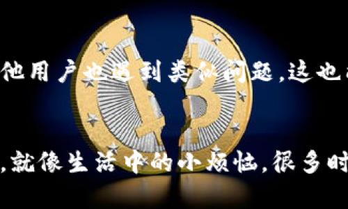 关于“coineal怎么打不开”的问题，可能有多种原因导致您无法访问这个网站。下面我将详细介绍几种可能的情况及解决方法。

1. 网络连接问题
首先，确保您的网络连接正常。您可以试着访问其他网站，看看是否只能访问特定的网站。如果只是 coineal 打不开，可能是其服务器暂时出现了问题，那么您无需太过担心，过一段时间再试试就好。

2. 网站维护或更新
有时网站会进行维护或更新，这段时间内可能会无法访问。您可以查看 coineal 的官方社交媒体账号或者其它相关的公告，了解是否有维护通知。如果是维护，耐心等待，更多时候不会太久。

3. 地区限制
部分网站可能在某些地区会被限制访问。如果您身处的地方无法访问 coineal，您可以尝试使用 VPN 翻墙访问，选择一个可以正常访问该网站的服务器。

4. 浏览器问题
浏览器是打开网站的窗口，有时因为浏览器缓存或设置问题，网站可能无法正常加载。您可以尝试清除浏览器缓存或换一个浏览器（如 Chrome、Firefox、Safari 等）试试。

5. DNS 设置问题
有时候 DNS 设置的原因也可能导致某些网站无法打开。您可以尝试更改 DNS 服务器的设置，使用公共的 DNS（如 Google 的 8.8.8.8 和 8.8.4.4）来尝试连接。

6. 安全软件或防火墙干扰
某些防火墙或安全软件可能会阻止访问特定网站。检查一下您的安全软件设置，看看 coineal 是否被误拦截。如果是，可以尝试将其添加到信任站点或白名单中。

7. 联系客服
如果您尝试了上述所有方法，仍无法访问 coineal，最有效的办法是联系他们的客服，询问具体情况，看看是否有其他用户也遇到类似问题。这也能够帮助团队改善服务。

总结
希望通过以上方法，您能够顺利解决“coineal打不开”的问题。无论是什么情况，记住互联网的世界充满了各种变化，就像生活中的小烦恼，很多时候只需耐心等待，总会迎刃而解！如果您还有其他问题，还请随时询问，毕竟有问题就要解决嘛，谁还没点小烦恼呢？