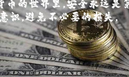 uu币能转入冷钱包吗/u

u冷钱包, u币, 数字货币, 安全性/u

什么是u币？
在我们进入u币能否转入冷钱包的问题之前，首先得了解一下u币到底是什么。u币是一种数字货币，广泛用于在线交易、投资和财富管理。简单来说，可以把u币想象成你钱包里的现金，只不过它是数字化的，没有实际的纸币。
随着数字货币的兴起，人们对有价值的数字资产的认识也在不断深化。u币作为其中一种，在市场上越来越受欢迎。然而，伴随着数字资产的便利性，我们也面临着安全性的问题。

冷钱包是什么？
冷钱包，顾名思义，就是一种不与互联网连接的钱包。把它想象成你家里最保险的保险箱，除了你自己，没人能打开里边的贵重物品。冷钱包通常以硬件形式存在，可以是U盘形状的小设备，也可以是纸质钱包。冷钱包的最大优势在于它的安全性，尤其适合长时间存储数字货币。简单地说，冷钱包可以让你的数字资产远离那些“花花绿绿”的网络风险。

u币能转入冷钱包吗？
好了，我们的问题来了：u币能转入冷钱包吗？答案是：可以！
首先需要明确的是，转入冷钱包的前提是你的冷钱包支持u币。如果你的冷钱包专门支持某种特定类型的数字货币（比如比特币、以太坊等），而没有对u币的支持，那么即便你希望将u币转入，也无从谈起。
如果你的冷钱包支持u币，那么转入的过程通常是通过一系列的步骤来完成的。首先，你需要获取冷钱包的地址，类似于电子邮件地址。接着，在你的交易所账户中找到转账功能，将你的u币发送到冷钱包的那个地址。在这一过程中，您可能会感到一丝小紧张：“这可是我辛辛苦苦攒下来的资产，真的能安全到达吗？”别担心，冷钱包的高安全性会为你保驾护航的。

为什么选择冷钱包？
在众多钱包选择中，冷钱包为什么如此受欢迎呢？这就像选冰淇淋，虽然有很多种口味，但大家总会倾向于选择最“安全”和“稳妥”的那款。
首先，冷钱包最大特点是安全性极高。它不与互联网进行直接连接，黑客也无法入侵。同样，冷钱包的离线特性还让你的数字资产免受病毒和恶意软件的侵害。有些人可能会担心，“这不意味着我随时都不能用它了吗？”其实，冷钱包更多是作为长时间保存的选择，而在需要时，你总是能找到合适的方案将其转到热钱包再做使用。

使用冷钱包的注意事项
当然，使用冷钱包也有一些需要注意的地方，正如使用铁锹挖坑盖一座城堡那样，方法越对，效率越高，城堡就越坚固。
ul
    listrong妥善保管私钥：/strong冷钱包的绝对安全性在于私钥，一旦丢失，资产可能会面临永久损失。确保将私钥和助记词储存在安全的位置。/li
    listrong定期备份：/strong虽然冷钱包不容易丢失，但备份总是好的。定期备份确保万一遗失硬件等情况，仍能找回资产。/li
    listrong选择品牌：/strong市场上冷钱包的选择很多，确保选择信誉好和安全性高的品牌，别让“打折”陷阱套住你。/li
/ul

冷钱包对比热钱包的优缺点
再来看看冷钱包与热钱包的对比，就像是将恬静的森林生活和都市的繁华生活进行对比。各有千秋，各有各的吸引力。
ul
    listrong安全性：/strong冷钱包显然更安全，适合作为长期投资存储。而热钱包则因其连接互联网而稍显不安全，适合日常小额交易。/li
    listrong便利性：/strong热钱包便于随时使用和交易；冷钱包虽然安全，但在使用上稍显繁琐，有时需要浪费些时间。/li
    listrong费用：/strong冷钱包通常是一次性购买，相较之下，热钱包在使用过程中需要支付交易费用。/li
/ul

总结：让您的数字资产更安全
通过以上的介绍，希望大家对于u币转入冷钱包的问题有了更深刻的理解。无论是选择冷钱包还是热钱包，都要根据自己的需求来决定。“谁还没点小烦恼呢？”在数字货币的世界里，安全永远是第一位的。
如果你是长期投资者，冷钱包无疑是一个值得信赖的选择。而若你经常进行短期交易，热钱包的便利也是不能忽视的。最重要的，永远要保持对自己资产的关注和风险意识，避免不必要的损失。
最后，希望各位在数字货币的旅程中，能够如穿越一片绿野，尽情享受这一过程中的每一个时刻，感受到技术与财富交融带来的快乐。让我们一起，走得更远，飞得更高！

（以上内容仅供参考，具体情况请咨询专业人士。）