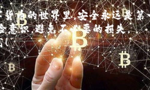 uu币能转入冷钱包吗/u

u冷钱包, u币, 数字货币, 安全性/u

什么是u币？
在我们进入u币能否转入冷钱包的问题之前，首先得了解一下u币到底是什么。u币是一种数字货币，广泛用于在线交易、投资和财富管理。简单来说，可以把u币想象成你钱包里的现金，只不过它是数字化的，没有实际的纸币。
随着数字货币的兴起，人们对有价值的数字资产的认识也在不断深化。u币作为其中一种，在市场上越来越受欢迎。然而，伴随着数字资产的便利性，我们也面临着安全性的问题。

冷钱包是什么？
冷钱包，顾名思义，就是一种不与互联网连接的钱包。把它想象成你家里最保险的保险箱，除了你自己，没人能打开里边的贵重物品。冷钱包通常以硬件形式存在，可以是U盘形状的小设备，也可以是纸质钱包。冷钱包的最大优势在于它的安全性，尤其适合长时间存储数字货币。简单地说，冷钱包可以让你的数字资产远离那些“花花绿绿”的网络风险。

u币能转入冷钱包吗？
好了，我们的问题来了：u币能转入冷钱包吗？答案是：可以！
首先需要明确的是，转入冷钱包的前提是你的冷钱包支持u币。如果你的冷钱包专门支持某种特定类型的数字货币（比如比特币、以太坊等），而没有对u币的支持，那么即便你希望将u币转入，也无从谈起。
如果你的冷钱包支持u币，那么转入的过程通常是通过一系列的步骤来完成的。首先，你需要获取冷钱包的地址，类似于电子邮件地址。接着，在你的交易所账户中找到转账功能，将你的u币发送到冷钱包的那个地址。在这一过程中，您可能会感到一丝小紧张：“这可是我辛辛苦苦攒下来的资产，真的能安全到达吗？”别担心，冷钱包的高安全性会为你保驾护航的。

为什么选择冷钱包？
在众多钱包选择中，冷钱包为什么如此受欢迎呢？这就像选冰淇淋，虽然有很多种口味，但大家总会倾向于选择最“安全”和“稳妥”的那款。
首先，冷钱包最大特点是安全性极高。它不与互联网进行直接连接，黑客也无法入侵。同样，冷钱包的离线特性还让你的数字资产免受病毒和恶意软件的侵害。有些人可能会担心，“这不意味着我随时都不能用它了吗？”其实，冷钱包更多是作为长时间保存的选择，而在需要时，你总是能找到合适的方案将其转到热钱包再做使用。

使用冷钱包的注意事项
当然，使用冷钱包也有一些需要注意的地方，正如使用铁锹挖坑盖一座城堡那样，方法越对，效率越高，城堡就越坚固。
ul
    listrong妥善保管私钥：/strong冷钱包的绝对安全性在于私钥，一旦丢失，资产可能会面临永久损失。确保将私钥和助记词储存在安全的位置。/li
    listrong定期备份：/strong虽然冷钱包不容易丢失，但备份总是好的。定期备份确保万一遗失硬件等情况，仍能找回资产。/li
    listrong选择品牌：/strong市场上冷钱包的选择很多，确保选择信誉好和安全性高的品牌，别让“打折”陷阱套住你。/li
/ul

冷钱包对比热钱包的优缺点
再来看看冷钱包与热钱包的对比，就像是将恬静的森林生活和都市的繁华生活进行对比。各有千秋，各有各的吸引力。
ul
    listrong安全性：/strong冷钱包显然更安全，适合作为长期投资存储。而热钱包则因其连接互联网而稍显不安全，适合日常小额交易。/li
    listrong便利性：/strong热钱包便于随时使用和交易；冷钱包虽然安全，但在使用上稍显繁琐，有时需要浪费些时间。/li
    listrong费用：/strong冷钱包通常是一次性购买，相较之下，热钱包在使用过程中需要支付交易费用。/li
/ul

总结：让您的数字资产更安全
通过以上的介绍，希望大家对于u币转入冷钱包的问题有了更深刻的理解。无论是选择冷钱包还是热钱包，都要根据自己的需求来决定。“谁还没点小烦恼呢？”在数字货币的世界里，安全永远是第一位的。
如果你是长期投资者，冷钱包无疑是一个值得信赖的选择。而若你经常进行短期交易，热钱包的便利也是不能忽视的。最重要的，永远要保持对自己资产的关注和风险意识，避免不必要的损失。
最后，希望各位在数字货币的旅程中，能够如穿越一片绿野，尽情享受这一过程中的每一个时刻，感受到技术与财富交融带来的快乐。让我们一起，走得更远，飞得更高！

（以上内容仅供参考，具体情况请咨询专业人士。）