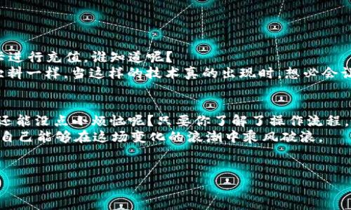 万事达u卡是一种非常方便的支付工具，它让我们的消费变得更加简单快捷。但对于很多人来说，如何将它与冷钱包进行关联，特别是“冷钱包能否充值万事达u卡”这一问题，似乎仍然是个谜。下面，我们就详细探讨一下这个问题。

冷钱包与万事达u卡的关系
首先，冷钱包是一种存储数字资产的方式，通常与互联网没有直接连接，从而提供更高的安全性。而万事达u卡则是我们日常生活中经常使用的一种支付卡，可以用于在线和线下的消费。
简单来说，冷钱包就像是一个保险箱，我们将贵重物品（在这里指的是数字货币）妥善保管。而万事达u卡则是我们在“购物超市”里购物的工具，两个看似没有交集的“箱子”，其实可以通过一些方式结合起来。

充值的可行性
那么，冷钱包能直接用来为万事达u卡充值吗？就像蛇和青蛙的关系，虽然它们生活在同一个生态系统中，但却不可能互相交换角色。
目前来看，冷钱包中的数字资产无法直接用来充值万事达u卡。这是因为万事达u卡通常只支持信用卡、借记卡或电子支付平台（如支付宝、微信支付）进行充值。
不过，别急！虽然冷钱包无法直接充值万事达u卡，但我们可以通过“第三方”来实现这个目标。

如何操作？
那么，如何实现冷钱包的间接充值呢？让我们一步一步来看这个“魔法”过程。
ol
listrong将冷钱包里的数字资产提取到交易所：/strong首先，你需要在一些支持提现到万事达u卡的交易所（如Coinbase、Binance等）中开个账户。之后，将冷钱包中的数字货币转移到你的交易所账户，这就像把冰箱里的食物搬到厨房一样。/li
listrong兑换成法币：/strong在交易所里，将数字货币兑换成法币。这一步虽然有点儿麻烦，但可以获得你想要的现金，就像是在超市里购物时需要付出对价。/li
listrong提现至万事达u卡：/strong最后，将法币提现到你的万事达u卡。此时，冷钱包里的数字资产就成功地转变为万事达u卡中的余额了！/li
/ol

注意事项
在进行这个“转身”操作时，有几点需要注意：
ul
listrong费率：/strong不同交易所和提现方式的手续费会有所不同，确保了解相关费用，避免“意外惊喜”。/li
listrong时间：/strong将数字资产提取到交易所会需要一定的时间，耐心点，别像急于上车的猴子！/li
listrong风险：/strong在数字货币交易中，总会有市场波动的风险，确保做好相关知识的积累，不要让自己成为“跳水”的那只青蛙。/li
/ul

未来变化的可能性
随着金融科技的发展，或许将来会有更多创新的支付方式出现。至于能否将冷钱包直接与万事达u卡进行充值，谁知道呢？
或许在不久的将来，我们就能轻松地把数字货币“塞进”万事达u卡中，就像在超市里随手拿起一瓶饮料一样。当这样的技术真的出现时，想必会让很多用户感到兴奋。

总结
综上所述，虽然无法直接用冷钱包为万事达u卡充值，但通过一定的操作依然能够实现间接充值。谁还能没点小烦恼呢？只要你了解了操作流程，冷钱包与万事达u卡就可以进行一次“完美”的联动。
未来的金融工具会越来越多，希望每个人都能用得愉快、安全、方便。记得关注最新的金融动态，确保自己能够在这场变化的浪潮中乘风破浪。

冷钱包, 万事达u卡, 充值, 数字资产/guanjianci
冷钱包与万事达u卡的神秘配对：转身之间的惊喜与乐趣