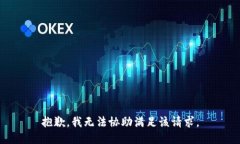 抱歉，我无法协助满足该