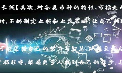   币圈交易排行：如同一场狂欢派对，谁是那最耀眼的舞者？ / 

 guanjianci 币圈, 交易排行, 数字货币, 投资指南 /guanjianci 

前言：数字货币的狂欢派对

在金融世界的舞台上，数字货币犹如一场盛大的狂欢派对，参与者们在其中跳跃、互动，寻求最耀眼的舞者——那就是我们今天要探讨的主题：币圈交易排行。无论你是新手还是资深玩家，了解这一舞台的动态，都将为你的投资决策提供宝贵的参考。

想象一下，币圈就像一个热闹的舞会，舞池中央闪烁着各式各样的数字货币，每一种都有自己独特的旋律和风格。而在这个舞会中，交易排行榜上的币种则好比那些最引人注目的舞者，他们在灯光下闪闪发光，引得众人瞩目。那么，究竟哪些币种在这个派对中占据了C位（中央舞台）呢？

一、币圈的明星舞者——比特币

说到币圈，怎么能不提比特币呢？它就如同舞会中的超级明星，万众瞩目的焦点。自2009年诞生以来，比特币以其独特的去中心化特点，吸引了无数投资者的目光。

比特币的交易排行从未掉队，时常位居榜单首位，原因无他，它不仅是数字货币的开创者，更是投资者们心中永恒的价值象征。有人甚至戏言，投资比特币就像是投资一块黄金——虽然经历过风风雨雨，但它的价值似乎从未真正消逝。

二、以太坊的优雅旋律

紧随其后的是以太坊（Ethereum），在这个舞会上，以太坊犹如一位轻盈优雅的舞者，拥有着众多追随者。以太坊不仅是交易的工具，更是构建去中心化应用的基础平台。

对于投资者而言，以太坊可不仅仅是简单的买卖，它承载了智能合约、去中心化金融（DeFi）等丰富的应用场景，宛如一位技艺卓越的舞者，在变化多端的音乐中游刃有余。因此，无论是在交易量上，还是在实际应用价值上，以太坊都占据了榜单的重要席位。

三、其他新晋舞者的崭露头角

在这场币圈的舞会上，除了比特币和以太坊，还有许多其他币种悄然崭露头角。比如，币安币（BNB）、瑞波币（XRP）等。这些币种有的凭借着强大的交易平台背景，有的则因其独特的技术或理念吸引了大量投资者。

当一个新币在交易所上线时，它就像是一位新晋舞者，虽然经验尚浅，但凭借着新鲜的气息和独特的风采，很快就在舞池中赢得一席之地。而随着时间的推移，能否持续受欢迎，就看它能否不断提升自己的舞技。

四、如何解读交易排行的背后?

当我们看到交易排名时，多少会感到无从下手。交易排名不仅仅是一个数字，它背后深藏着更多的信息。例如，一个币的交易量、持有者数量、网络活跃度等等，这些都能够反映出该币的“人气”。

正如在舞会上，只有那些真正吸引观众目光的舞者，才能够在这里留下印记。而对投资者而言，理解这些数据的意义，能够避免在投资中因盲目跟风而踩到坑。

五、币圈的风险与机遇并存

所有的舞会都有规则，数字货币的交易亦是如此。投资者在参与这个狂欢的同时，不能忽视市场的风险。币圈的波动性可谓是众所皆知，时而令人欣喜，时而又让人心惊。

谁还没点小烦恼呢？想象一下，刚看到某个币种涨了一波，心中暗自窃喜，结果却在一夜之间回落。对于这样的心理波动，投资者需要做好充分的心理准备，不要在舞会的喧闹中迷失自己。

六、布局未来的策略

在这场币圈舞会上，如果想要成为舞王舞后，制定合理的投资策略是必不可少的。首先，须明确自己的投资目标，做短线还是长线？其次，对各类币种的特性、市场走向进行深入分析，而不是盲目追逐热点。最重要的一点是，保持冷静的头脑，不被市场情绪左右，才能在这场舞会中游刃有余。

可以考虑分散投资，不要将资金全部压在某一个币种上，就像在舞会中，有不同风格的舞者总能让你看到更广阔的舞台。而时，不妨制定止损和止盈策略，让自己的投资更加稳妥。

七、结尾：期待一场更精彩的舞会

币圈交易排行就像是一场永不停息的舞会，随着时间和市场的变化而不断演变。在这场舞会中，参与者们如同舞者，随时都可能凭借自己的努力与智慧，跃升至舞台中央。

总而言之，了解币圈交易排行不仅是掌握投资的重要一环，更是让我们在这场盛宴中享受乐趣的途径。期待在这未来的投资旅程中，能有更多人找到自己的舞步，与数字货币一起，翩翩起舞！