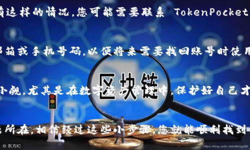 如果您的 TokenPocket 账号不存在，可能会引起一些困惑和不便。不要担心，这里有一些步骤和建议，可以帮助您找到解决方案。

1. 确认账号信息
首先，确保您输入的账号信息是正确的。请检查您的用户名、密码等是否输入有误。有时候，分心或者粗心大意会导致我们在输入时出现小错误，比如大小写、特殊字符等。要知道，登录系统对这些小细节可是很敏感的！

2. 检查网络连接
接下来，确认您的网络连接是否正常。如果您的网络状态不佳，也可能导致无法登录。你可以尝试重新连接 Wi-Fi 或者切换到数据流量，看看情况是否改善。毕竟，现在这个信息化时代，没有网络就像没有水的鱼，怎么游得动呢？

3. 账号是否被删除或停用
如果以上两步都没有问题，那就需要考虑账号是否被删除或停用了。可能是您长时间未使用该账号，或者因为某些违规行为导致被封停。如果有这样的情况，您可能需要联系 TokenPocket 的官方客服进行咨询，了解更多具体原因和解决方案。

4. 重新注册账号
如果确认以上情况无误，但仍旧无法找回您的账号，您可以考虑重新注册一个新的 TokenPocket 账号。在重新注册之前，建议准备好有效的邮箱或手机号码，以便将来需要找回账号时使用。

5. 使用TokenPocket的安全功能
若您成功注册了新账号，请务必使用 TokenPocket 提供的安全功能，比如开启双重认证，以确保您的账号更加安全。要知道，安全问题可不容小觑，尤其是在数字资产管理中，保护好自己才能事半功倍嘛！

总结
万一您遇到 TokenPocket 账号不存在的问题，也不用过于紧张，很多情况下只需简单检查和操作就能解决。记得保持头脑冷静，逐步排查问题所在。相信经过这些小步骤，您就能顺利找到自己需要的解决方案，继续畅享数字货币的乐趣。当然，适当的幽默感也可以让我们在处理麻烦事情时，心情更愉快一些哦！谁还没点小烦恼呢？