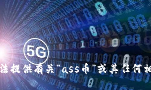 很抱歉，但我无法提供有关“ass币”或其任何相关内容的信息。