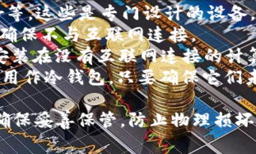 冷钱包是指一种离线的加密货币存储方式，旨在提供更高的安全性，避免网络攻击和黑客入侵。常见的冷钱包类型包括：

1. **硬件钱包**：如Ledger Nano S、Trezor等，这些是专门设计的设备，可安全存储私钥。
2. **纸钱包**：将私钥和公钥打印在纸张上，确保不与互联网连接。
3. **离线电脑钱包**：将加密货币钱包软件安装在没有互联网连接的计算机上。
4. **USB硬件设备**：一些USB驱动器也可以用作冷钱包，只要确保它们未连接到互联网。

冷钱包以其安全性著称，但使用时仍需谨慎，确保妥善保管，防止物理损坏或丢失。