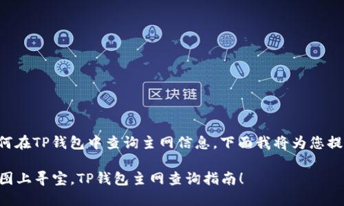 为了更好地帮助您了解如何在TP钱包中查询主网信息，下面我将为您提供详细的步骤和相关信息。

### 如同探险者在藏宝图上寻宝，TP钱包主网查询指南！