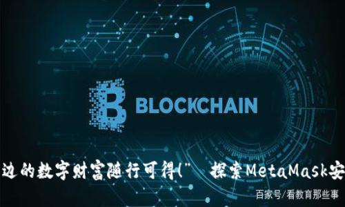 “钱包在手，身边的数字财富随行可得！”—探索MetaMask安卓版本的魅力