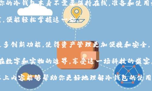 冷钱包（Cold Wallet）是加密货币存储的一种安全方式，相比热钱包（Hot Wallet）其能够提供更高的安全性，因为冷钱包通常在没有网络连接的情况下存储数字资产。这使得它们不易受到黑客攻击。但冷钱包是否可以接收转账，是一个值得探讨的话题。

冷钱包的基本概念
冷钱包是存储加密货币的一种方式，它与互联网断开连接，防止恶意软件或黑客攻击的风险。常见的冷钱包包括硬件钱包（如Ledger、Trezor）、纸钱包和其他离线存储设备。

如何使用冷钱包接收转账
在讨论冷钱包是否可以接收转账之前，我们需要先了解它的工作原理。冷钱包在接收转账时，实际上是不需要保持在线状态的。接收加密货币的过程最主要的是依赖于钱包地址。

例如，当你想要将比特币转账到冷钱包时，你需要获取这个冷钱包的公共地址。这就像是把邮件寄到某个地址，你只需知道目的地的地址，不必在家里一直开着门等着快递员。获得地址后，你可以通过任何一个热钱包或交易所将比特币转账到这个地址。

冷钱包接收转账的步骤
具体来说，接收转账的步骤如下：
ol
    li生成冷钱包：你需要首先创建一个冷钱包，通常你会创建一个私钥和一个对应的公共地址。/li
    li获取公共地址：将你的公共地址分享给发送方，这就是你接收比特币或其他加密货币的地址。/li
    li完成转账：发送方使用他们的热钱包将资金发送到你的冷钱包地址。/li
    li确认交易：通过区块链的浏览器确认交易是否完成，这可能需要一些时间。/li
/ol

冷钱包的转账限制
虽然冷钱包可以接收转账，但也有其局限性。在接受转账时，你的冷钱包在过程中并不需要连网，但你仍然需要在热钱包或交易所中将其转出，以便在需要时使用。

在这个过程中，谁还没点小烦恼呢？想让冷钱包的余额不断增加，有时转账的过程中可能会遇到一些小问题，比如网络延迟、交易费用等。因此，要确保你了解相关的手续费和网络拥堵情况，这样就可以进行顺利的转账。

冷钱包和热钱包的区别
在考虑使用冷钱包接收转账之前，了解冷钱包与热钱包的区别也是至关重要的。热钱包是连接到互联网的，加密货币交易通常很方便，适合频繁交易而不在乎短期内的安全。而冷钱包，则适合长期保存资产，安全性更高。

小结
总的来说，冷钱包不仅可以接收转账，而且是确保你加密货币安全的理想选择。虽然在转账接收过程中，你的冷钱包本身不需要保持在线，准备和使用好你的公共地址就能够顺利接收资金。

然而，对于那些数字资产新手，可能在理解冷钱包相关概念时会有些迷茫，但只要你认真研究并进行实践，便能轻松掌握这一切。

未来展望
随着区块链技术的发展，冷钱包和热钱包的使用场景和功能可能会进一步演变。未来，冷钱包或将融入更多创新功能，使得资产管理更加便捷和安全。

因此，接下来要做的就是保持对这个领域的关注，提高自己的知识水平，像一个加密货币的老司机，穿梭在数字和实物的边界，享受这一场科技的盛宴。

在这个数字资产快速变化的时代，冷钱包的合理使用将帮助用户有效避免风险，确保资产的安全。希望以上内容能够帮助你更好地理解冷钱包的使用和转账接收过程。