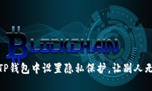 私密守护：如何在TP钱包中设置隐私保护，让别人无法观察你的交易？