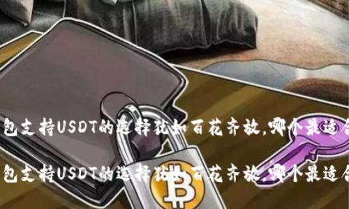 冷钱包支持USDT的选择犹如百花齐放，哪个最适合你？

冷钱包支持USDT的选择犹如百花齐放，哪个最适合你？