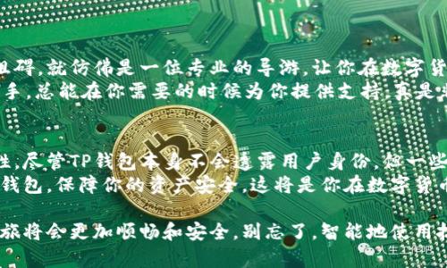 在区块链技术的世界中，钱包的安全性和隐私性是用户关注的重要话题。TP钱包作为一种数字货币钱包，许多用户对其隐私保护及安全性提出了疑问，比如“TP钱包能查到主人吗？”以及“使用TP钱包安全性如何？”让我们深入探讨这个话题，看看TP钱包在这些方面的表现。

TP钱包简介
TP钱包，全名为“Trust Wallet”，是一个非常受欢迎的去中心化数字货币钱包。它支持多种类型的加密货币，包括以太坊、比特币以及各种其他ERC20代币。TP钱包的用户界面友好，很容易上手，就算是新手也能很快找出如何存储和管理他们的数字资产。

钱包的隐私性：能查到主人吗？
在了解TP钱包的阳光面之前，先来探讨最引人关注的隐私性问题。在区块链技术中，交易是公开的，任何人都可以查看到具体的交易记录。每个钱包地址都是公开的，无法直接关联到真实身份。因此，TP钱包的用户如果不将个人信息与钱包地址相连，理论上说是无法被追踪到的。
然而，这并不意味着绝对安全。许多用户在使用数字货币时会不自觉地将自己的身份与钱包地址关联起来，比如在社交媒体上分享交易信息，或是在交易平台上使用同一账号进行交易。一旦这种信息泄露，就可能被恶意第三方追踪到你的身份。
所以，谁还没点小烦恼呢？在数字货币的世界里，隐私和安全往往是双刃剑，你越是想隐秘，越有可能被外部因素暴露啦。

TP钱包的安全性
现在，让我们聊聊TP钱包的安全机制。TP钱包采用了私钥加密技术来保护用户的数字资产。每个钱包都有一个私钥，只有用户自己持有，任何人都无法干预或读取你的资产。但这也意味着，丢失了私钥等于丢失了钱包，资产将不可恢复。想想，你丢掉了唯一的金钥匙，打开的可是你的“金库”呢。

安全使用TP钱包的小贴士
为了让你在使用TP钱包的时候能够更加安全，下面给大家分享几个小贴士：
ul
    listrong备份私钥：/strong在创建钱包时，一定要将私钥妥善保存，最好是写下来并存放在安全的地方。/li
    listrong启用双重认证：/strong如果TP钱包支持双重认证，请务必激活。这就像为你的家再装一扇门，谁再想随便进来，那得打个招呼。/li
    listrong定期更新钱包：/strong保持TP钱包为最新版本，开发者可能会修复一些已知漏洞，常言道，“好马不吃回头草”，留下过的安全隐患可不值得你让它出现在新的路上。/li
    listrong警惕钓鱼链接：/strong在浏览器中使用TP钱包时，确保你是在官方网站进行操作，避免点击那些听起来毫无用处的链接，做一个聪明的用户吧。/li
/ul

TP钱包的用户体验
TP钱包不仅在安全性上提供保障，用户体验同样不容小觑。它具备非常流畅的界面设计，用户在进行交易时不会感到任何阻碍，就仿佛是一位专业的导游，让你在数字货币的漫游中，不再迷路，顺利而愉快。
此外，TP钱包还提供了一些实用的功能，如Token兑换、查看市场行情、参与DeFi（去中心化金融）等，像一个多才多艺的小助手，总能在你需要的时候为你提供支持，真是非常贴心。

总结：安全与隐私的平衡
最后，我们再来总结一下。TP钱包在隐私性和安全性上都有其优缺点，但合理使用和良好的习惯能够极大提高使用的安全性。尽管TP钱包本身不会透露用户身份，但一些用户行为的漏洞可能导致身份曝光，因此用户在使用过程中需格外小心。
区块链世界如同一个浩瀚的海洋，每一位用户都是孤独的航海者，要时刻保持警惕，确保自己的航行不会遇到风浪。用好TP钱包，保障你的资产安全，这将是你在数字货币世界中追寻财富道路上不可或缺的一部分。

总的来说，没有绝对的安全和隐私，只有相对的谨慎与智慧。通过了解TP钱包的使用特性和注意事项，也许你的数字货币之旅将会更加顺畅和安全。别忘了，智能地使用技术，是我们通往成功的关键。