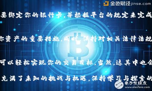 要将USDT（Tether）换成人民币，通常可以通过以下步骤进行，虽然这里不提供具体的交易平台，但可以指导你了解这一过程。请注意，在进行交易之前，确保你所有的操作都是在可靠、安全的平台上进行。

第一步：选择交易平台
在想要将USDT换成人民币之前，你需要选择一个可靠的数字货币交易平台。大多数交易平台支持USDT与人民币的兑换。在选择的时候，可以参考平台的信誉、交易费用、用户体验等。不过，你可能会问：“哪个平台最靠谱呢？”无疑，查一下用户评价和口碑是个不错的开始！

第二步：注册并验证账户
选择好平台后，接下来就是注册账户。在这个过程中，平台可能会要求你提供一些个人信息，比如身份证明等。这是为了保障交易安全，谁还没点小烦恼呢？所以别忘了完成身份验证，这样才能顺利进行后续交易哦！

第三步：将USDT转入交易账户
完成注册和身份验证后，你需要把你的USDT转入你在交易平台的账户。通常，平台都会提供一个专属的钱包地址，你只需将USDT发送到这个地址即可。在这个过程中，请确保你的转账细节正确无误，因为一旦出错，资金可能无法找回。

第四步：选择兑换方式
在你将USDT成功转入交易账户后，找到账户中的转换选项。大多数交易平台会提供简单易懂的界面，能够清楚地告诉你如何将USDT兑换成人民币。在此步骤中，你可能会看到最新的汇率和交易费率，这些信息将帮助你做出最优的交易决策。

第五步：下单兑换
填写兑换数量，确认交易信息后，就可以下单交易啦！仔细核对市场的最新汇率，确保你能够获得期望中的人民币金额。别忘了，跟金融市场打交道，有不确定性，所以保持冷静和理性是十分重要的。

第六步：提现人民币
完成兑换后，人民币将存入你的交易账户。接下来，你可以选择将这些人民币提现到你的银行账户。通常，提现需要绑定你的银行卡，并根据平台的规定来完成相关操作。

第七步：注意安全与合规
在整个交易过程中，请务必注意安全问题。选择安全的交易平台、启用双重身份验证，定期更改密码等都是保护你资产的重要措施。同时，保持对相关法律法规的了解，确保你的交易行为合法合规。

总结：轻松换人民币，尽享数字资产乐趣
说到兑换USDT成人民币，整体的过程其实是相对简单的。只要你选择一个可靠的平台，认真遵循每一步操作，就可以轻松实现你的交易目标。当然，这其中也会伴随着各种心情波动和小烦恼，但只要你掌握了技巧，心态放松，数字资产带来的乐趣是无穷的！

希望这个指南能够帮助你顺利完成USDT对人民币的兑换，让你在数字货币的世界中游刃有余。未来的金融世界充满了未知的挑战与机遇，保持学习与探索的态度，将助你在这个快速发展的领域中取得成功！