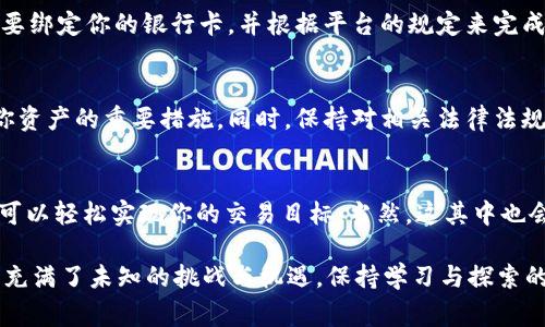 要将USDT（Tether）换成人民币，通常可以通过以下步骤进行，虽然这里不提供具体的交易平台，但可以指导你了解这一过程。请注意，在进行交易之前，确保你所有的操作都是在可靠、安全的平台上进行。

第一步：选择交易平台
在想要将USDT换成人民币之前，你需要选择一个可靠的数字货币交易平台。大多数交易平台支持USDT与人民币的兑换。在选择的时候，可以参考平台的信誉、交易费用、用户体验等。不过，你可能会问：“哪个平台最靠谱呢？”无疑，查一下用户评价和口碑是个不错的开始！

第二步：注册并验证账户
选择好平台后，接下来就是注册账户。在这个过程中，平台可能会要求你提供一些个人信息，比如身份证明等。这是为了保障交易安全，谁还没点小烦恼呢？所以别忘了完成身份验证，这样才能顺利进行后续交易哦！

第三步：将USDT转入交易账户
完成注册和身份验证后，你需要把你的USDT转入你在交易平台的账户。通常，平台都会提供一个专属的钱包地址，你只需将USDT发送到这个地址即可。在这个过程中，请确保你的转账细节正确无误，因为一旦出错，资金可能无法找回。

第四步：选择兑换方式
在你将USDT成功转入交易账户后，找到账户中的转换选项。大多数交易平台会提供简单易懂的界面，能够清楚地告诉你如何将USDT兑换成人民币。在此步骤中，你可能会看到最新的汇率和交易费率，这些信息将帮助你做出最优的交易决策。

第五步：下单兑换
填写兑换数量，确认交易信息后，就可以下单交易啦！仔细核对市场的最新汇率，确保你能够获得期望中的人民币金额。别忘了，跟金融市场打交道，有不确定性，所以保持冷静和理性是十分重要的。

第六步：提现人民币
完成兑换后，人民币将存入你的交易账户。接下来，你可以选择将这些人民币提现到你的银行账户。通常，提现需要绑定你的银行卡，并根据平台的规定来完成相关操作。

第七步：注意安全与合规
在整个交易过程中，请务必注意安全问题。选择安全的交易平台、启用双重身份验证，定期更改密码等都是保护你资产的重要措施。同时，保持对相关法律法规的了解，确保你的交易行为合法合规。

总结：轻松换人民币，尽享数字资产乐趣
说到兑换USDT成人民币，整体的过程其实是相对简单的。只要你选择一个可靠的平台，认真遵循每一步操作，就可以轻松实现你的交易目标。当然，这其中也会伴随着各种心情波动和小烦恼，但只要你掌握了技巧，心态放松，数字资产带来的乐趣是无穷的！

希望这个指南能够帮助你顺利完成USDT对人民币的兑换，让你在数字货币的世界中游刃有余。未来的金融世界充满了未知的挑战与机遇，保持学习与探索的态度，将助你在这个快速发展的领域中取得成功！