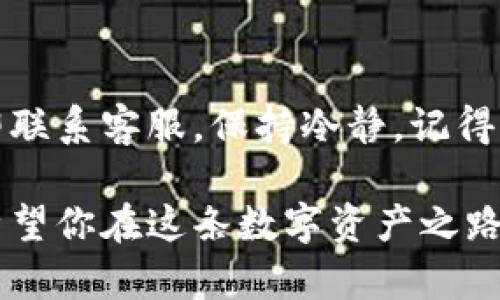    比特派冷钱包提币流程：让你的数字资产如鸟儿般自由翱翔  / 
 guanjianci  比特派冷钱包, 提币流程, 数字资产, 加密货币  /guanjianci 

引言：数字资产的自由之旅
在这个数字货币的时代，拥有比特币、以太坊等各种加密资产，早已成为许多人的投资选择。但是，如何安全地存储这些资产，又如何顺利地提取呢？比特派冷钱包就像是一道坚固的城墙，将您的数字资产保护得妥妥的，而提币过程则如同那鸟儿飞出笼子的瞬间，让我们一起探讨如何让这些小家伙自由翱翔。

比特派冷钱包简介
比特派冷钱包，作为一个为了安全而生的钱包，在整个加密货币行业占有一席之地。它相当于锁住贵重宝物的保险箱，确保那些数字金钱不会被恶意攻击者轻易盗走。冷钱包的威力在于，它并不常联接互联网，极大地减少了被黑客攻击的风险。

提币前的准备工作
提币就像耍空中秋千，虽然有点刺激，但别忘了做好安全措施。首先，你需要确保以下几点：
ul
    li确认您的冷钱包余额足够，确保提币金额不会超过可用余额，否则可就尴尬了。谁还没点小烦恼呢？/li
    li确保您已经了解您想转入的地址，而且核对无误。想象一下，把一封情书寄错了地址，那滋味可不好受呀。/li
    li检查网络状态，保证在一个稳定的环境中进行提币操作，避免因网络延迟造成操作失败。/li
/ul

提币的具体流程
好的，准备工作做完后，下面就来看看比特派冷钱包提币的具体步骤。这些步骤就像是您从银行取款一样，虽然繁琐，但每一步都很重要。

h4步骤一：登录比特派冷钱包/h4
首先，您需要登录您的比特派冷钱包。打开客户端，输入您的账号和密码，如果您的冷钱包有双重验证（如短信或移动应用验证码），请务必按提示进行。这就像是开门前得先确认一下访客身份，不然搞得一团糟可就不好了。

h4步骤二：选择提币选项/h4
登录后，您会看到主页面，寻找“提币”或“转账”选项。点击后，将进入提币界面。这里的界面和某些电商网站的结账页面有些相似，都是一系列精心排列的选择，别被它们的美丽迷了眼哦。

h4步骤三：输入提币信息/h4
在此界面上，您需要输入提币的相关信息：
ul
    listrong提币地址：/strong在这一栏中，您需要小心翼翼地填写转入的地址。记得多核对几遍，确保没写错，地址一旦输入错误，那可就等于把钱打进了“黑洞”。/li
    listrong提币金额：/strong输入您想提取的金额，请确保余额充足，同时留出必要的手续费。如果不知道手续费怎么算，您可以直接在比特派钱包上查看，或搜索相关信息，切勿心存侥幸。/li
/ul

h4步骤四：确认交易信息/h4
在完成以上步骤后，您将看到一系列的提币信息进行确认。仔细查看，确保每一项都和您想要的一致。如果有错误，及时点击返回修改，一定别着急，这一步很关键，能避免日后大麻烦。

h4步骤五：确认交易并等待处理/h4
如果一切无误，就点击确认按钮。此时，您的提币请求将被发送至区块链网络，等候处理。这就有点像把包裹交给快递员，静等驿站信息更新一样。请耐心等待，网络处理时间可能会因种种原因而有所不同。

提币后的注意事项
钱已转出，虽说总算如愿，但别以为一切就结束了。提币后还需关注以下事项，确保一切如您所愿。
ul
    li查看交易记录，确保记录与您之前输入的提币内容一致。如果发生 discrepancies，可及时联系比特派客服进行查询。/li
    li定期检查您的其他安全设置，特别是助记词、密码等。如果您觉得密码不够复杂，可以给它增加些“彩蛋”。/li
/ul

总结
提币的过程就像是一段小旅程，有时平顺，有时波折，但只要我们保持耐心，谨慎操作，最终都会顺利抵达目的地。比特派冷钱包不仅为我们的资产提供了安全保障，还让我们在提币的每一步都有那份“小心翼翼”。希望通过这篇教游记，能帮助到那些在数字货币世界里摸索的人们。

小贴士
有时候在提币的过程中，我们可能会遇到资金回不到钱包的情况。这时请不要惊慌，首先检查交易记录，确认交易状态。如果发现问题，请立即联系客服，保持冷静，记得他们也是人，也会理解你的“小尴尬”。

整体来看，数字资产的提取过程并不复杂，但要求我们在细节上极为谨慎，它如同吟唱一首诗，每个字母都需玩味，才能抒发出真挚的情感。希望你在这条数字资产之路上，收获满满，不再有烦恼！