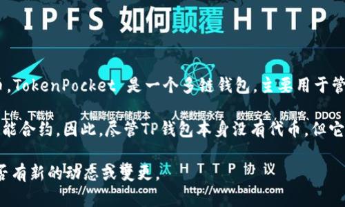 截至我知识的截止日期（2023年10月），TP钱包（TokenPocket Wallet）本身并没有直接发行代币。TokenPocket 是一个多链钱包，主要用于管理各种加密数字资产，包括代币的存储、转账和交易。它支持多种区块链，如以太坊、EOS、TRON 等。

不过，很多项目会在TokenPocket上创建和管理自己的代币，因为它支持分布式应用（DApps）和智能合约。因此，尽管TP钱包本身没有代币，但它为用户提供了一个安全的环境来管理和交易其他项目的代币。

如果你想要获取最新的信息，建议查看TP钱包的官方网站或相关的社交媒体账号，以了解它们是否有新的动态或变更。