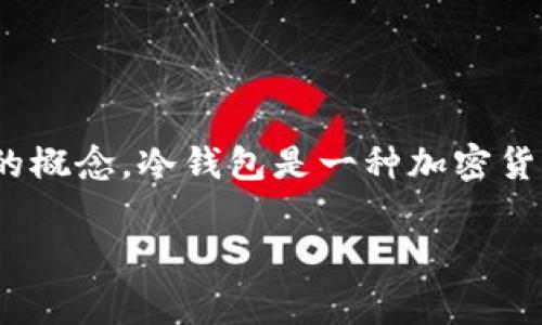 TP（通常指的是 Trust Platform）是否被称为冷钱包，首先我们需要了解冷钱包（Cold Wallet）的概念。冷钱包是一种加密货币存储方式，它与互联网完全隔离，主要用于存储大额资产或长期持有的数字货币，以提高安全性。

### TP，冷钱包还是热钱包：一场关于安全的博弈