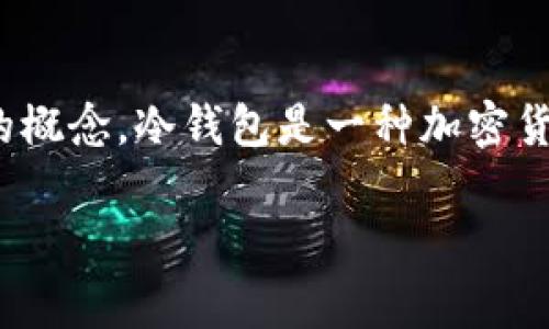 TP（通常指的是 Trust Platform）是否被称为冷钱包，首先我们需要了解冷钱包（Cold Wallet）的概念。冷钱包是一种加密货币存储方式，它与互联网完全隔离，主要用于存储大额资产或长期持有的数字货币，以提高安全性。

### TP，冷钱包还是热钱包：一场关于安全的博弈